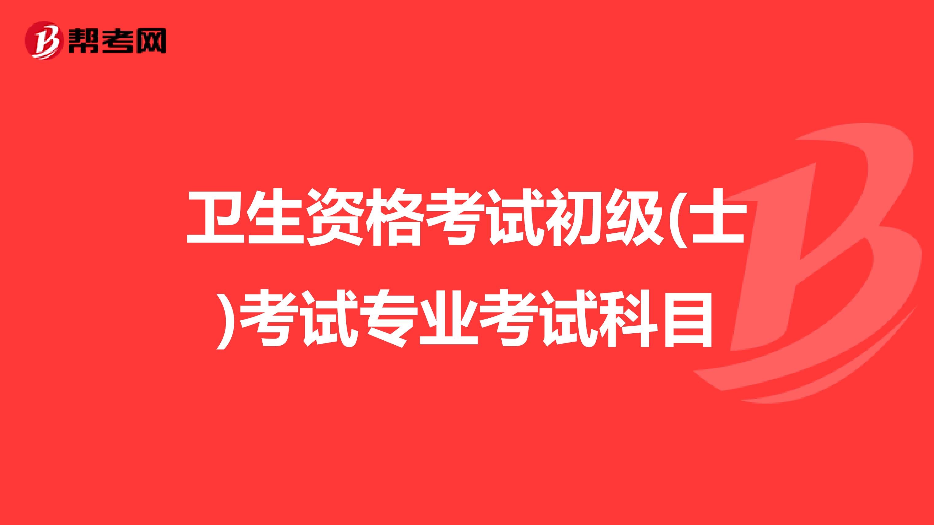 卫生资格考试初级(士)考试专业考试科目