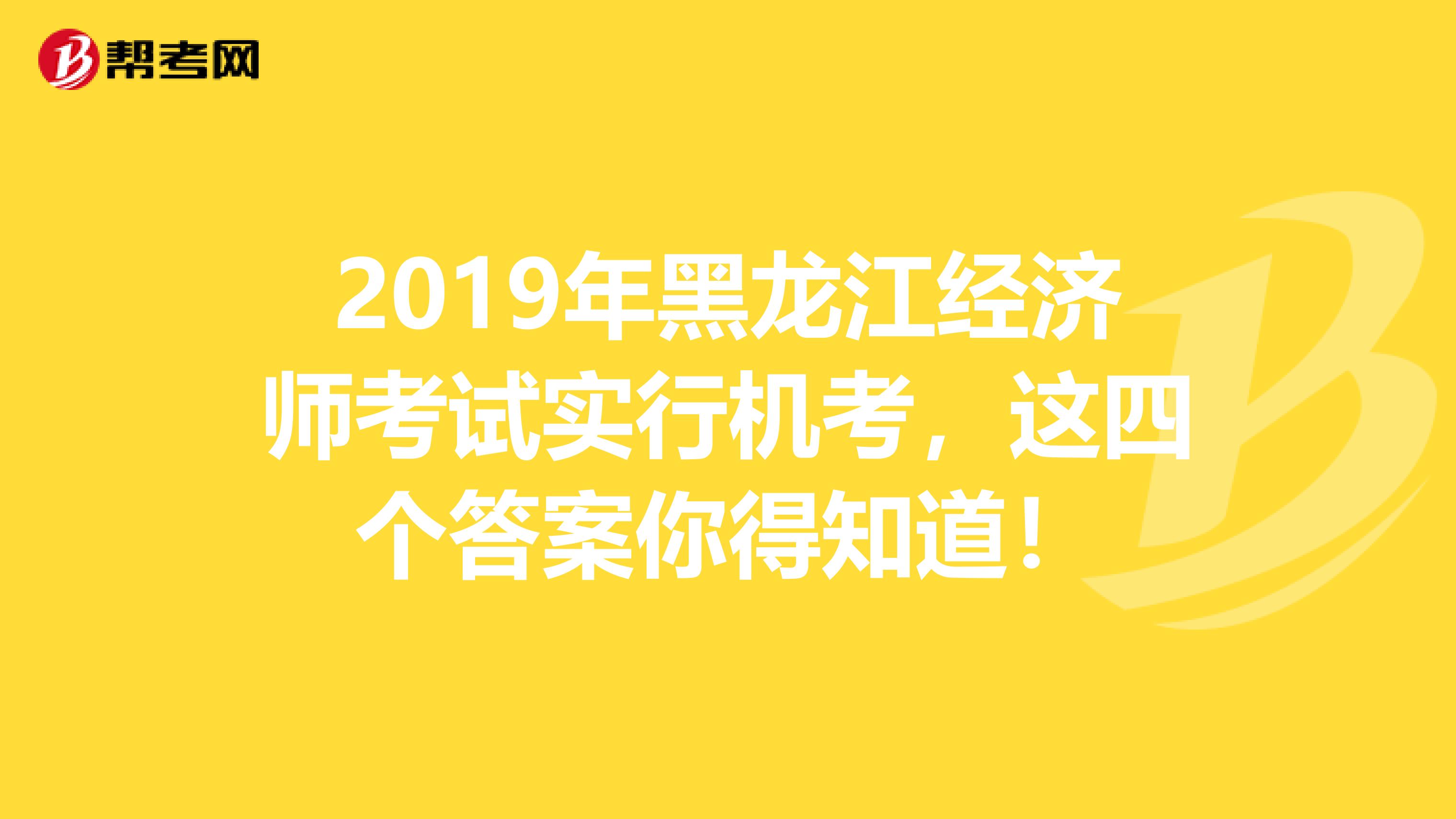 2019年黑龙江经济师考试实行机考，这四个答案你得知道！