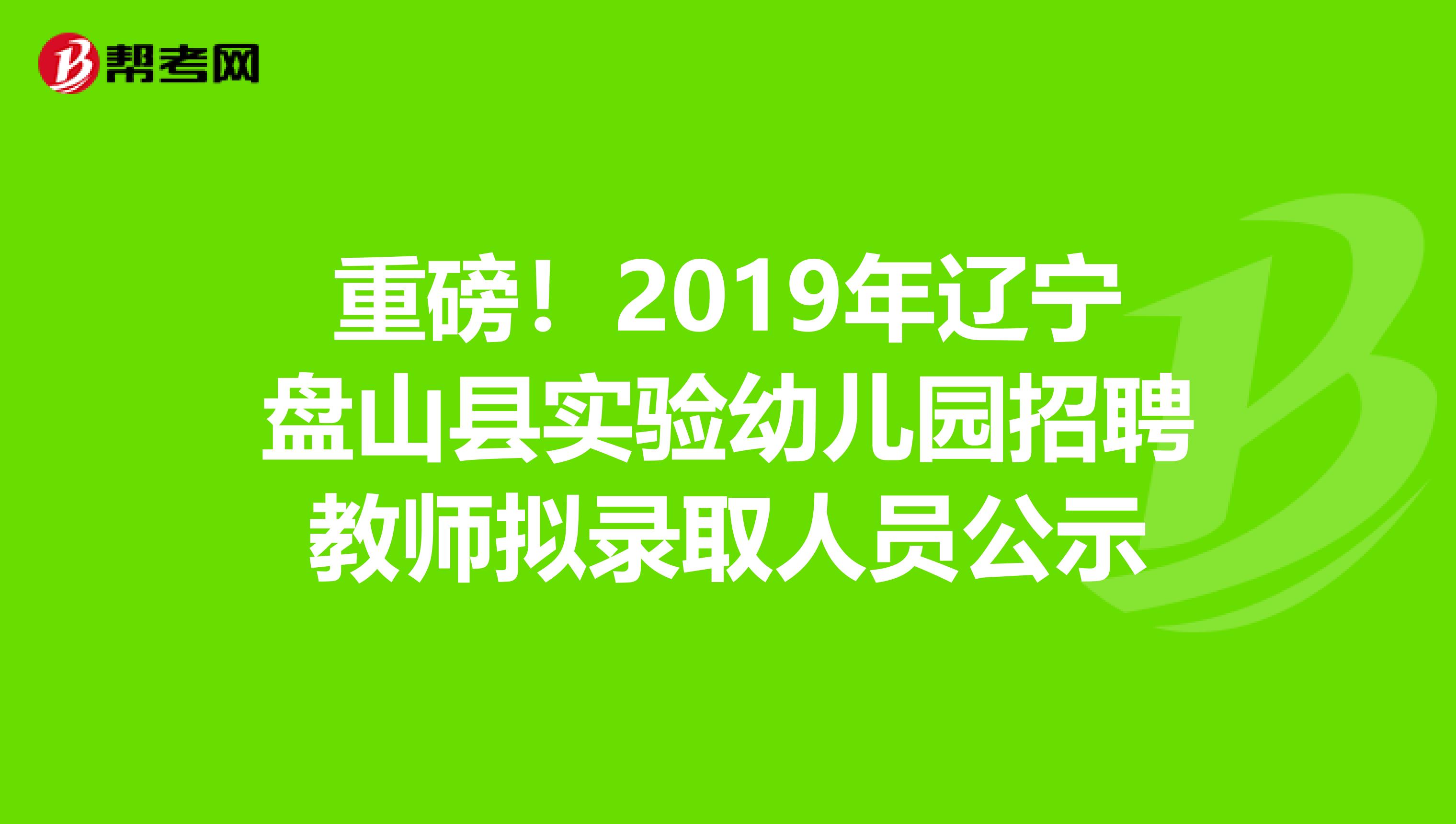 重磅！2019年辽宁盘山县实验幼儿园招聘教师拟录取人员公示