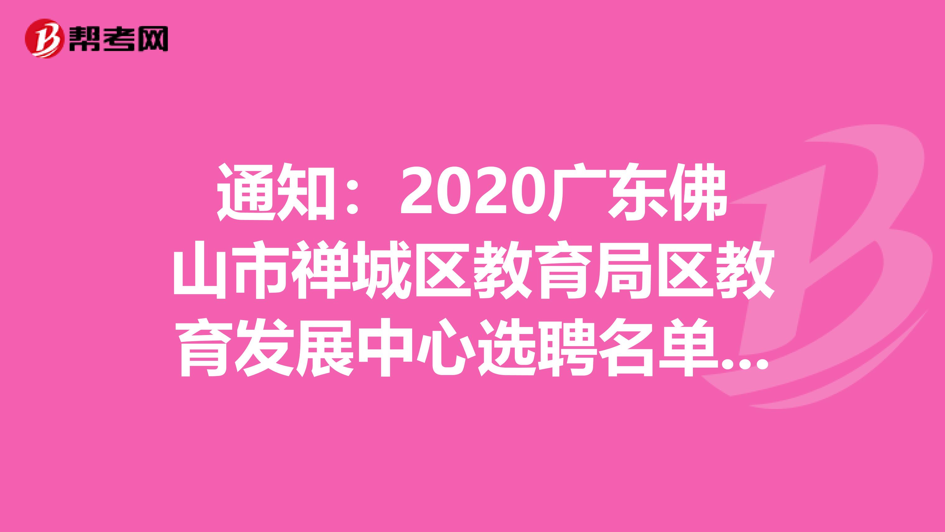 通知：2020广东佛山市禅城区教育局区教育发展中心选聘名单公告