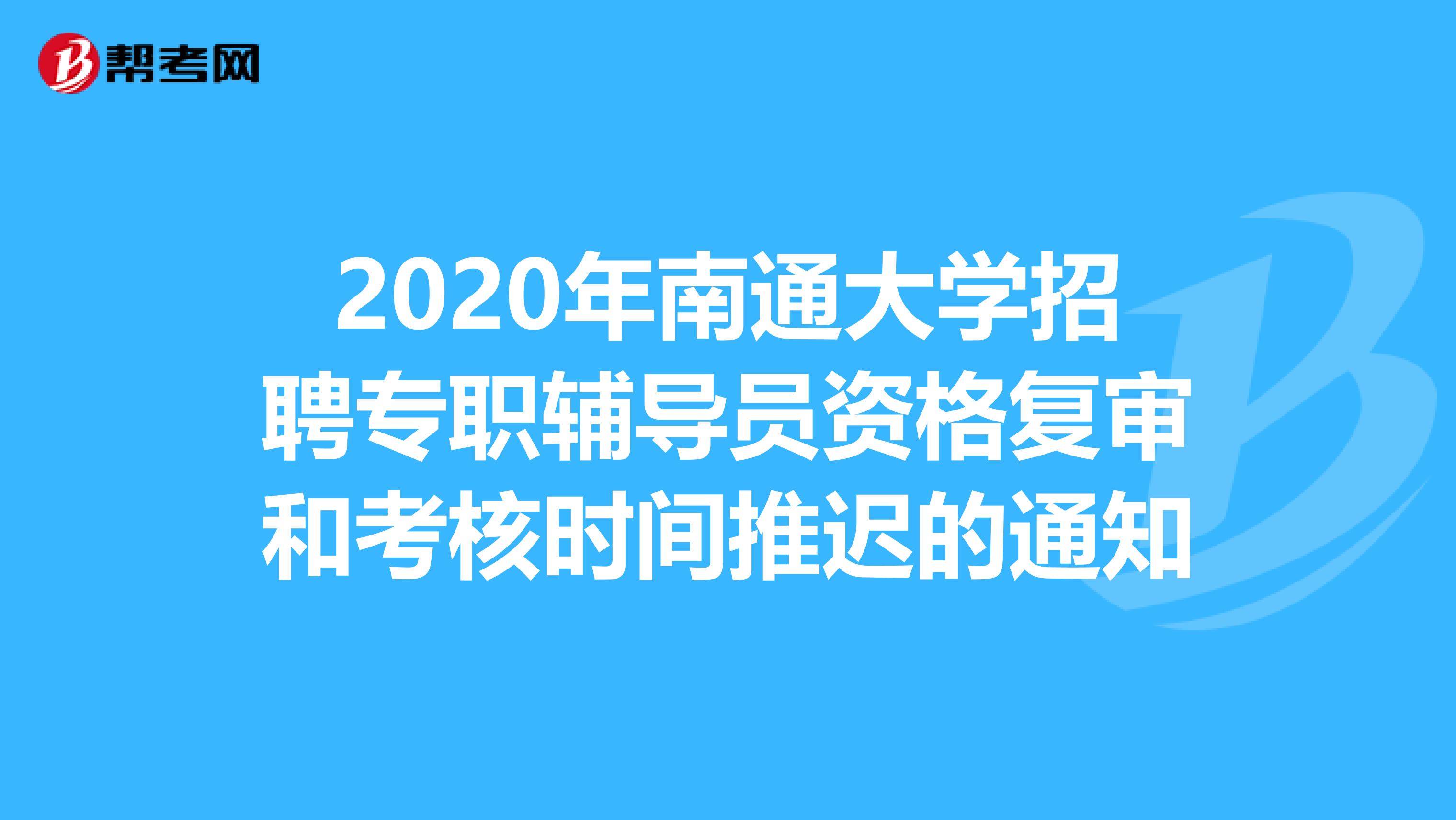 2020年南通大学招聘专职辅导员资格复审和考核时间推迟的通知
