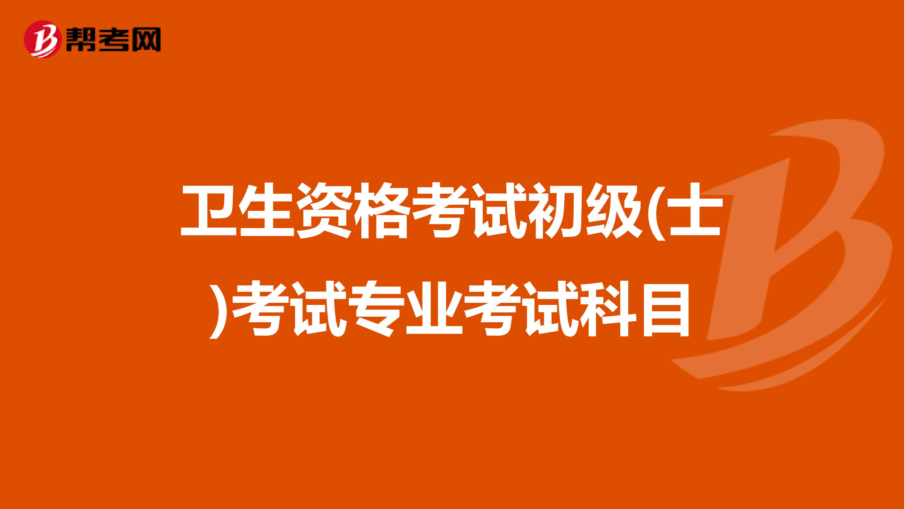 卫生资格考试初级(士)考试专业考试科目