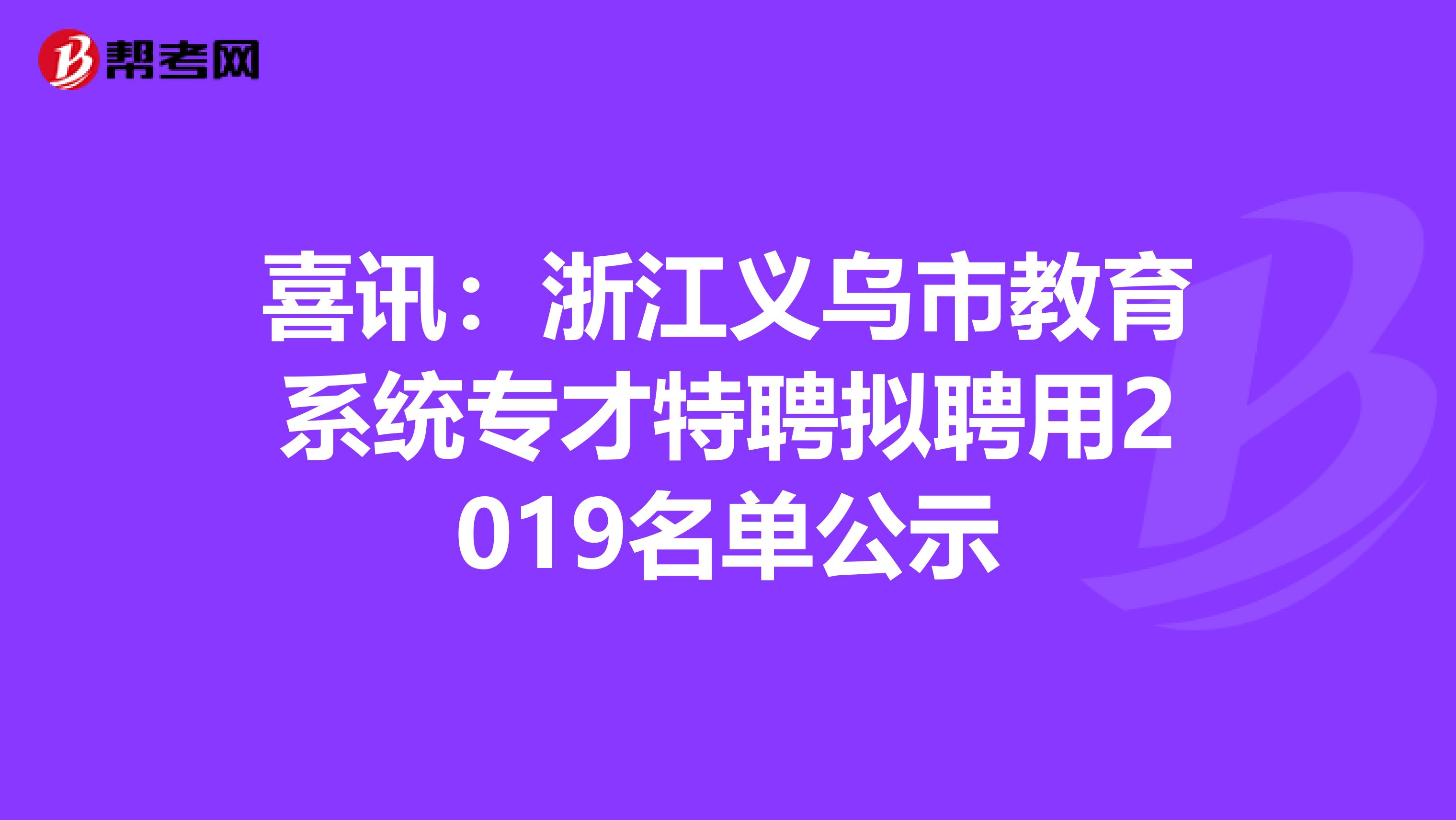 喜讯：浙江义乌市教育系统专才特聘拟聘用2019名单公示