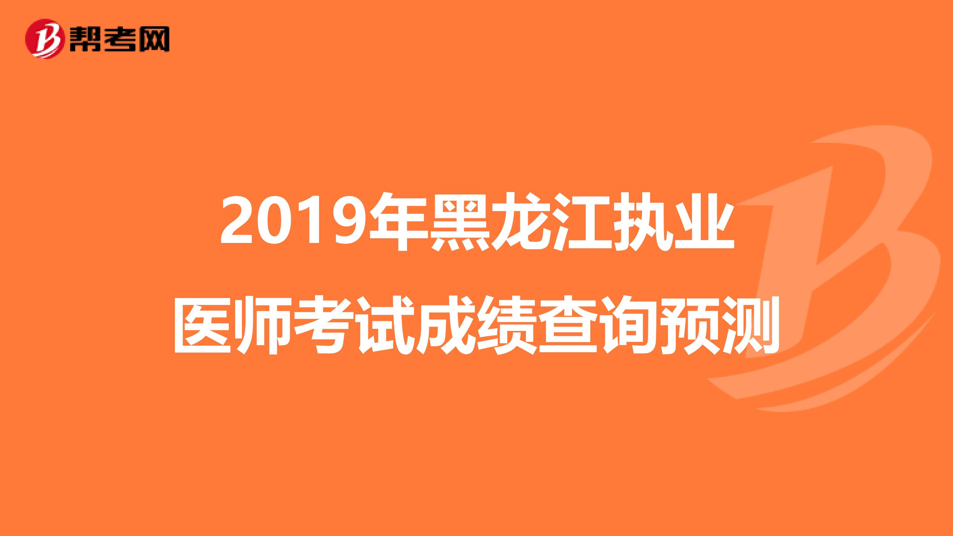 2019年黑龙江执业医师考试成绩查询预测