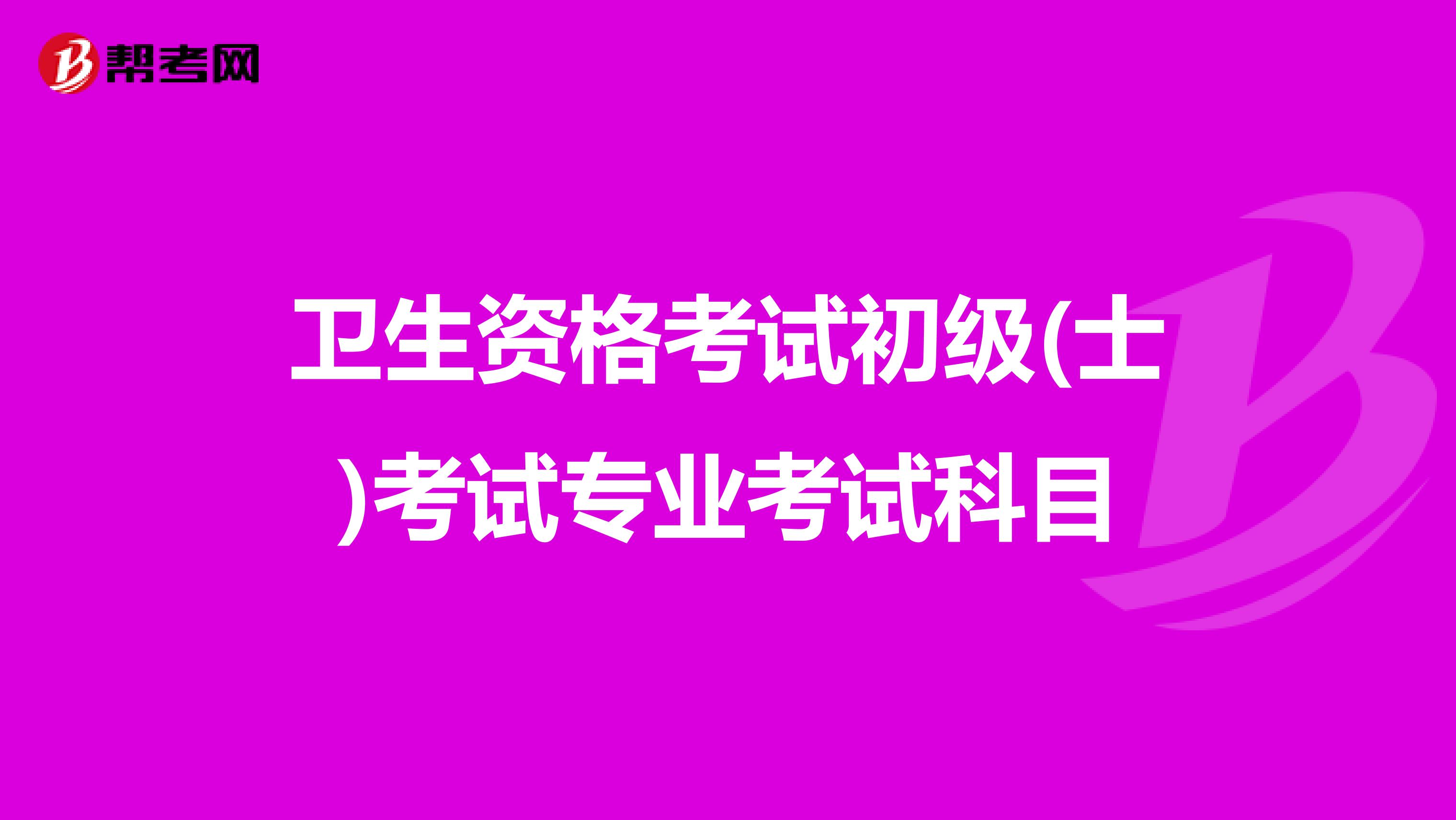 卫生资格考试初级(士)考试专业考试科目