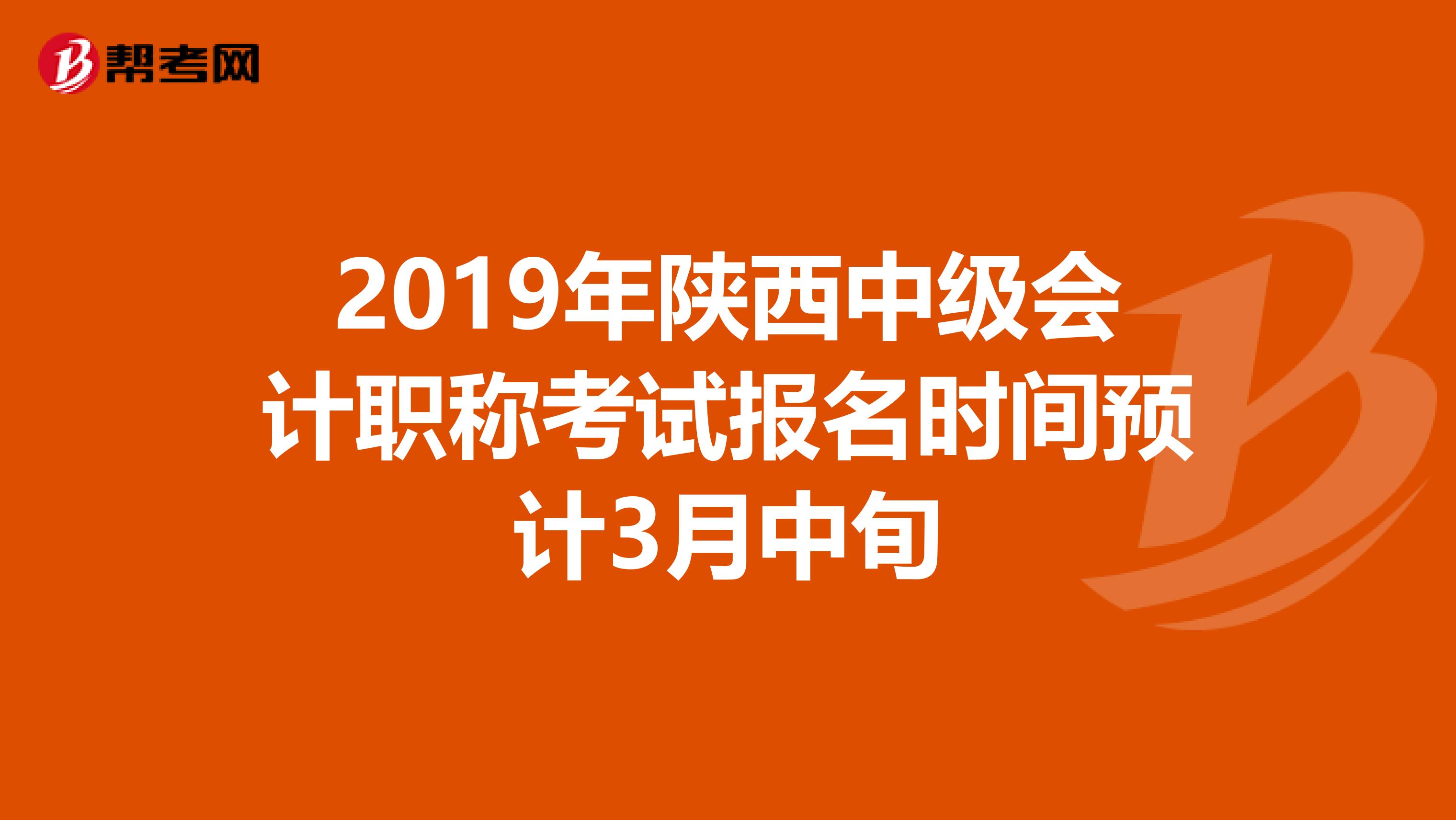 2019年陕西中级会计职称考试报名时间预计3月中旬