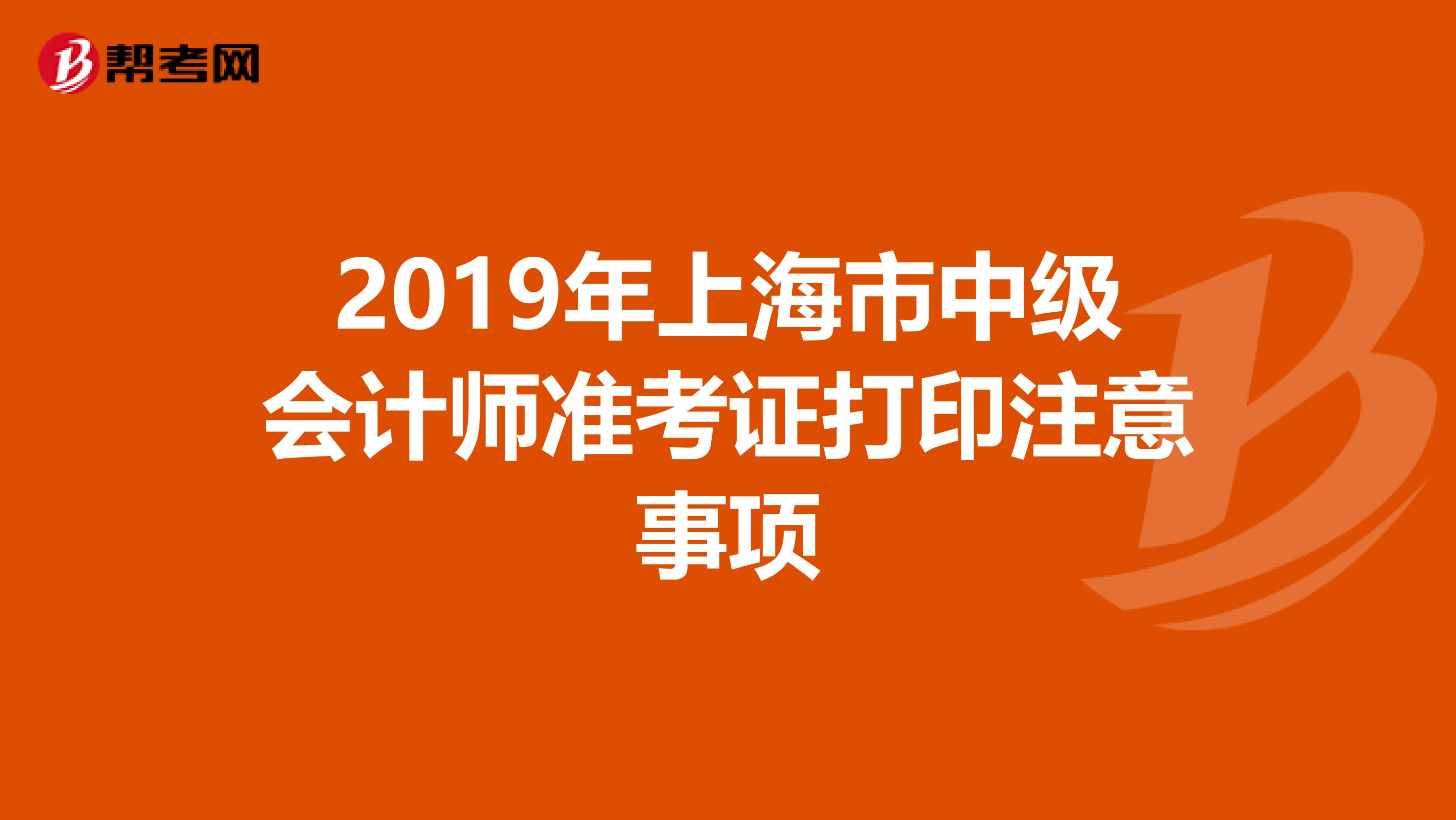 2019年上海市中级会计师准考证打印注意事项