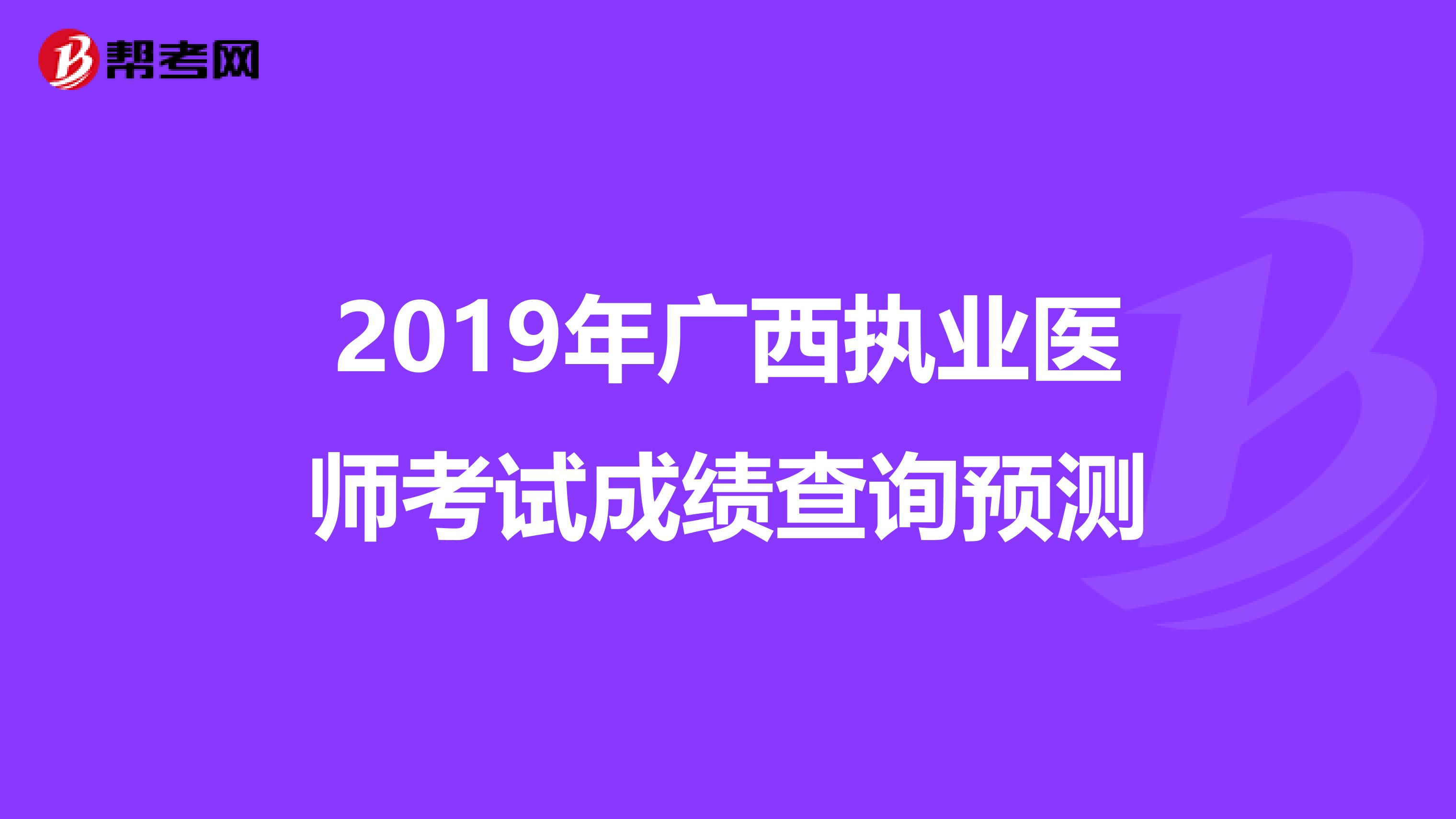 2019年广西执业医师考试成绩查询预测