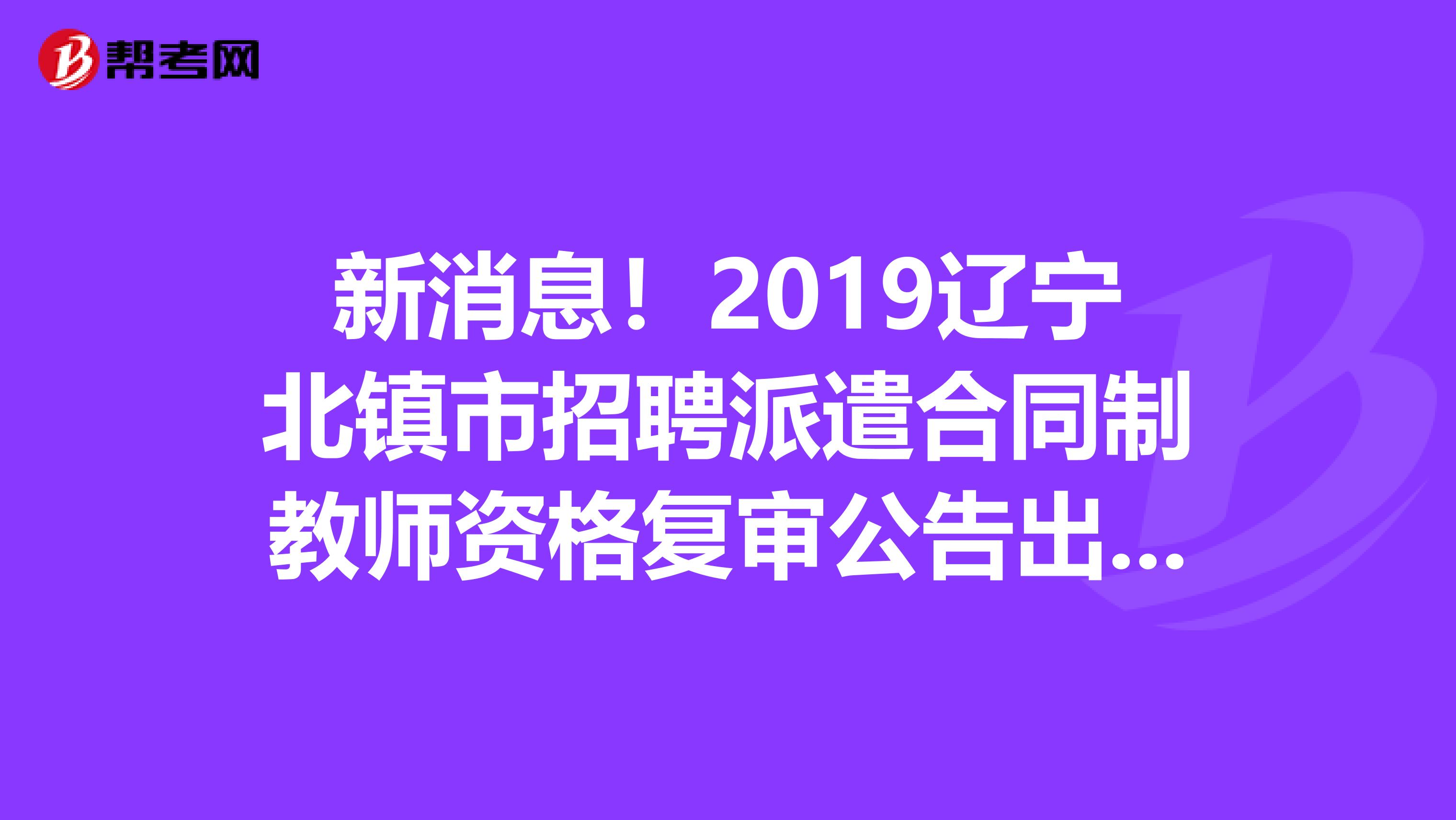 新消息！2019辽宁北镇市招聘派遣合同制教师资格复审公告出炉啦