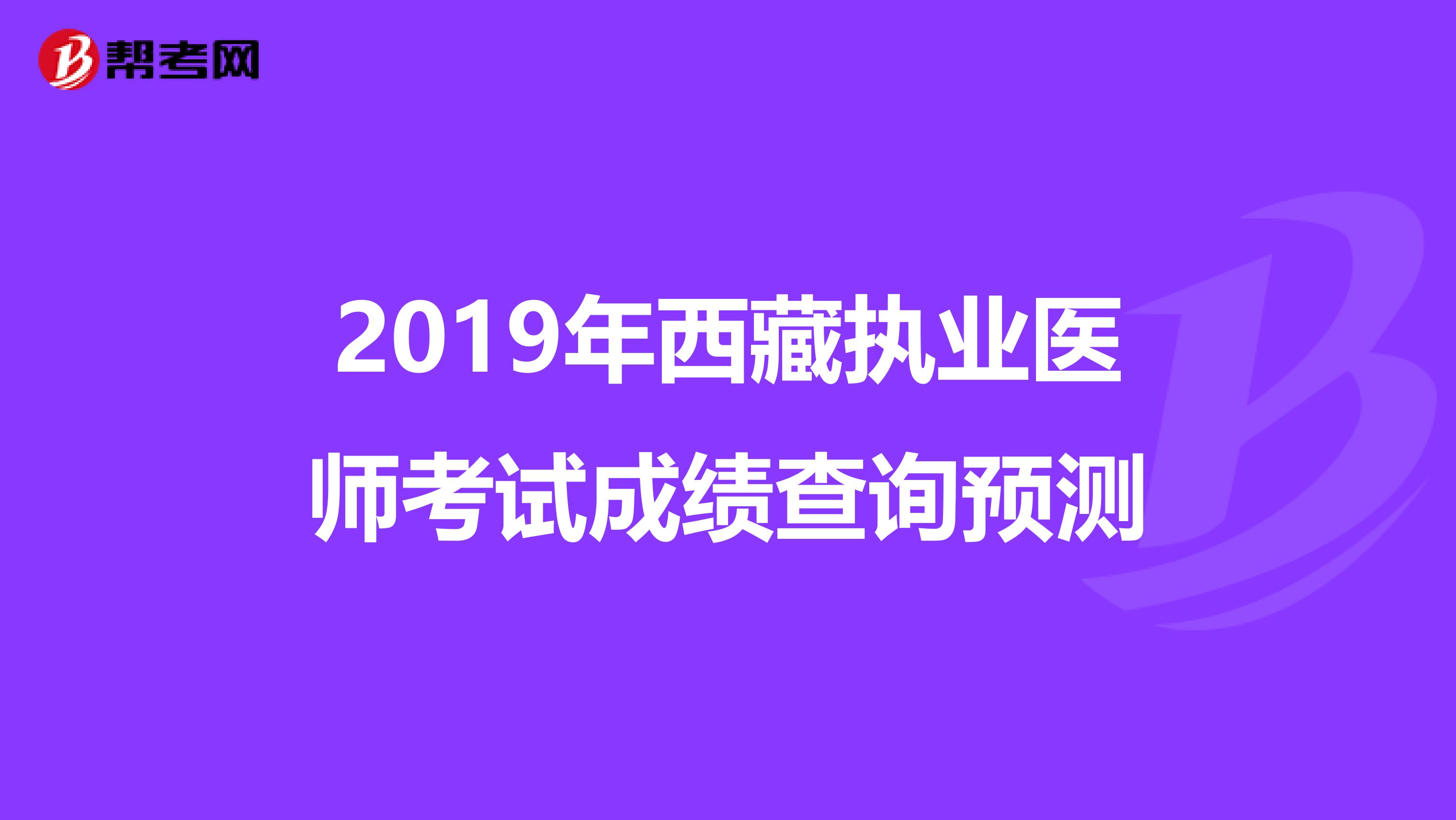 2019年西藏执业医师考试成绩查询预测