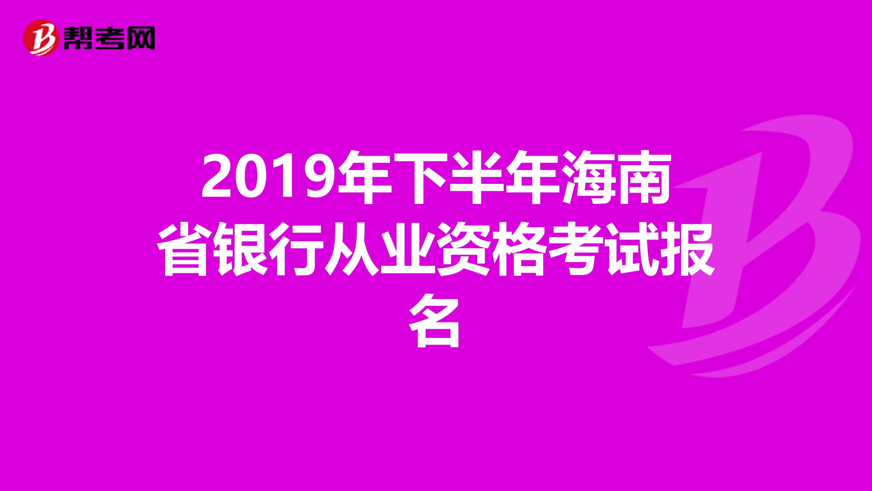 2019年下半年海南省银行从业资格考试报名