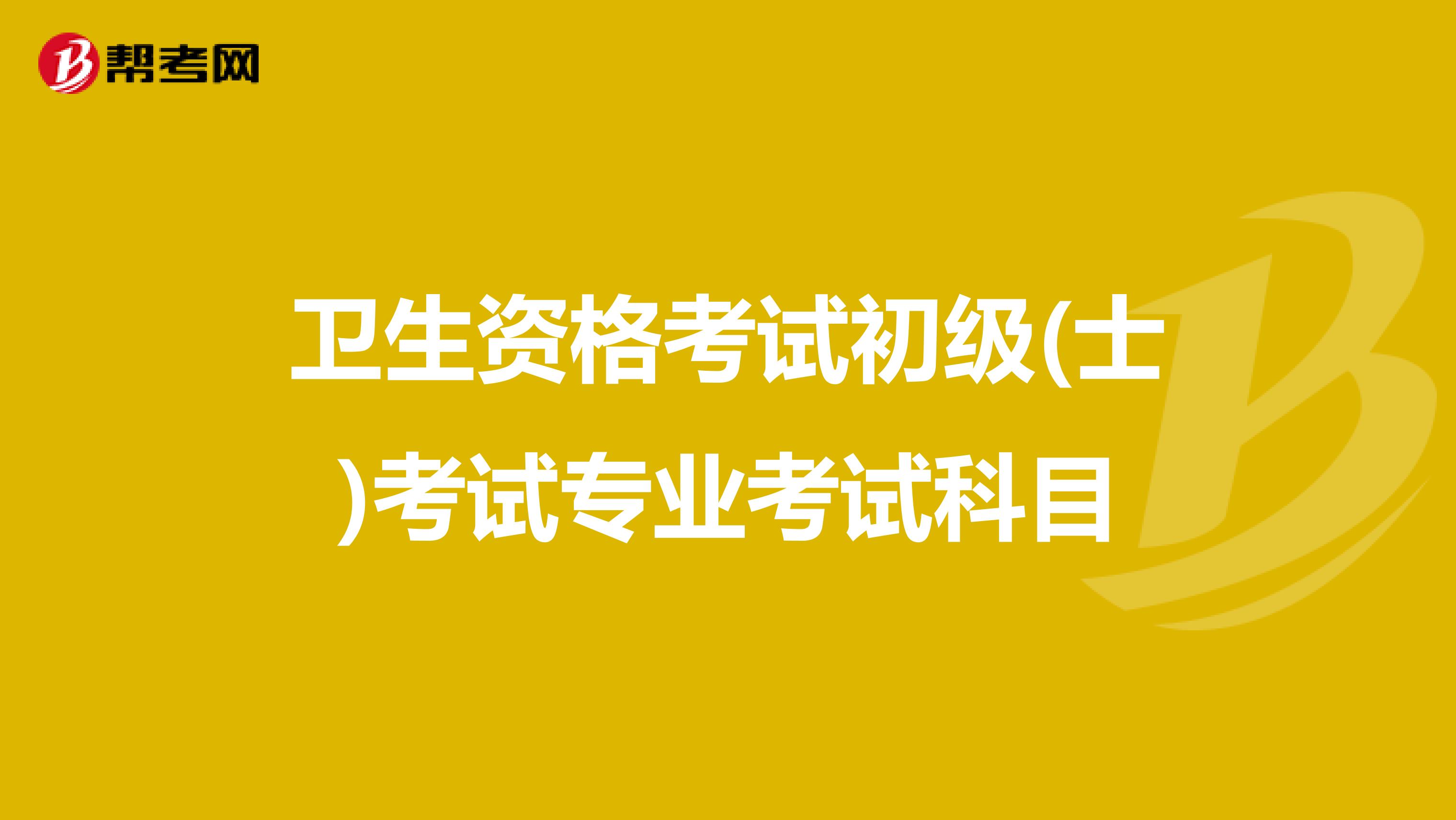 卫生资格考试初级(士)考试专业考试科目