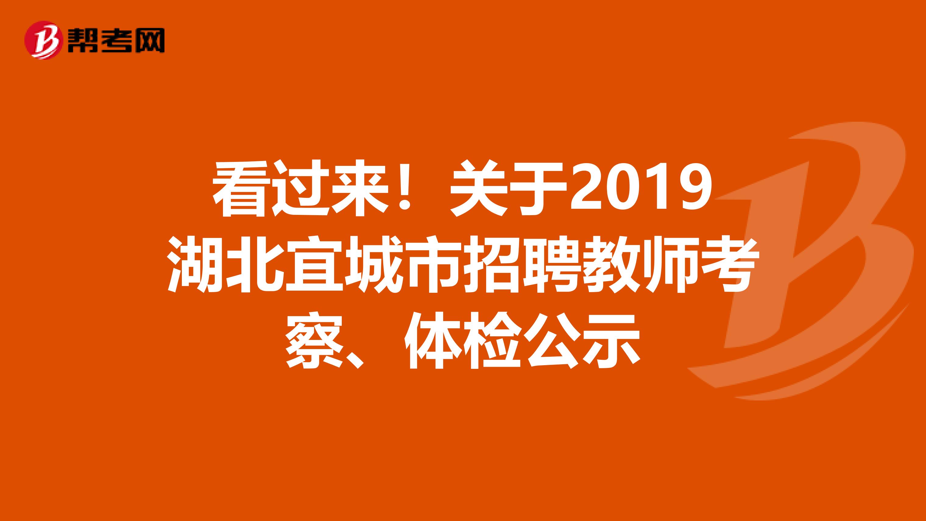 看过来！关于2019湖北宜城市招聘教师考察、体检公示