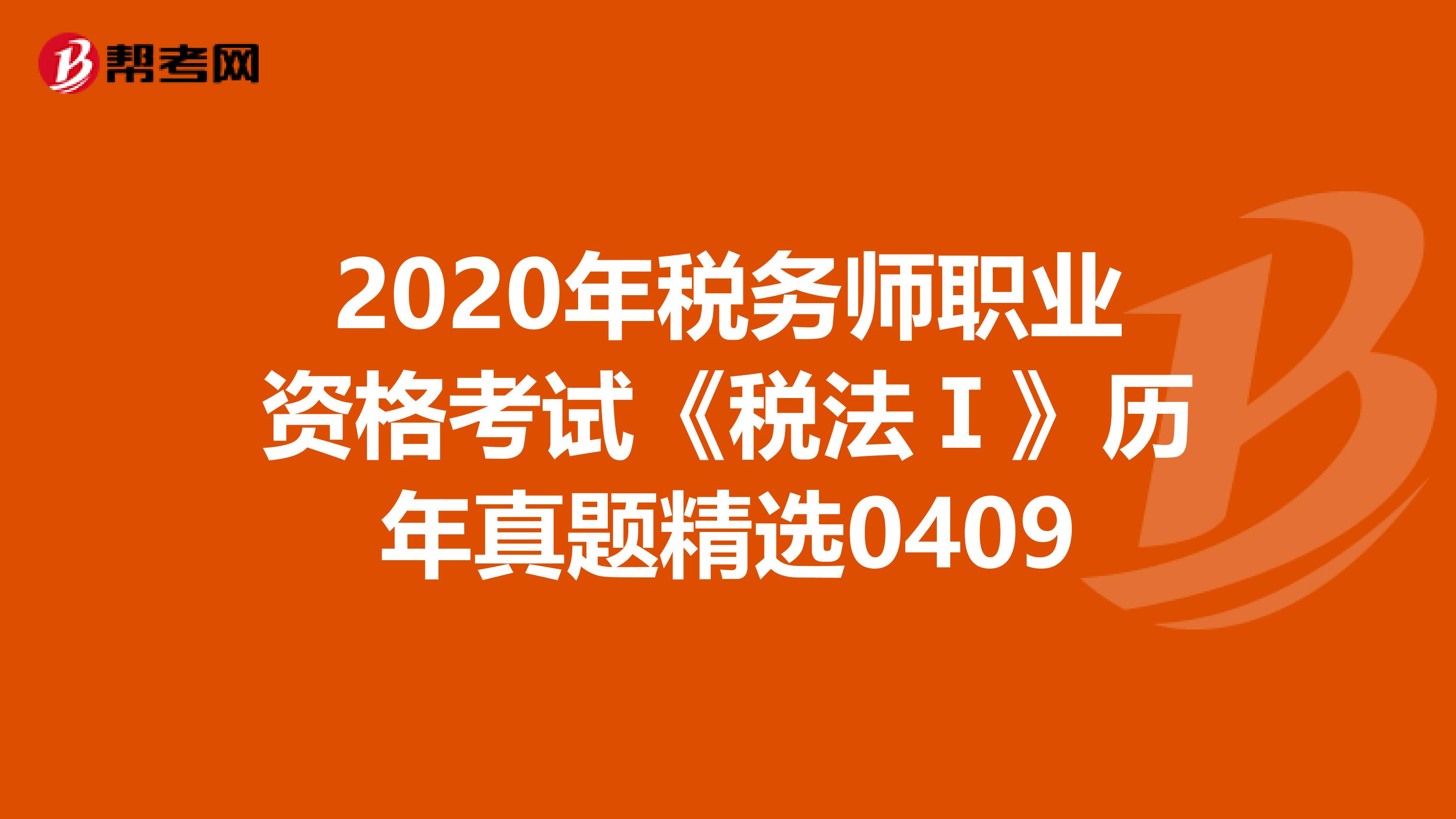 2020年税务师职业资格考试《税法Ⅰ》历年真题精选0409
