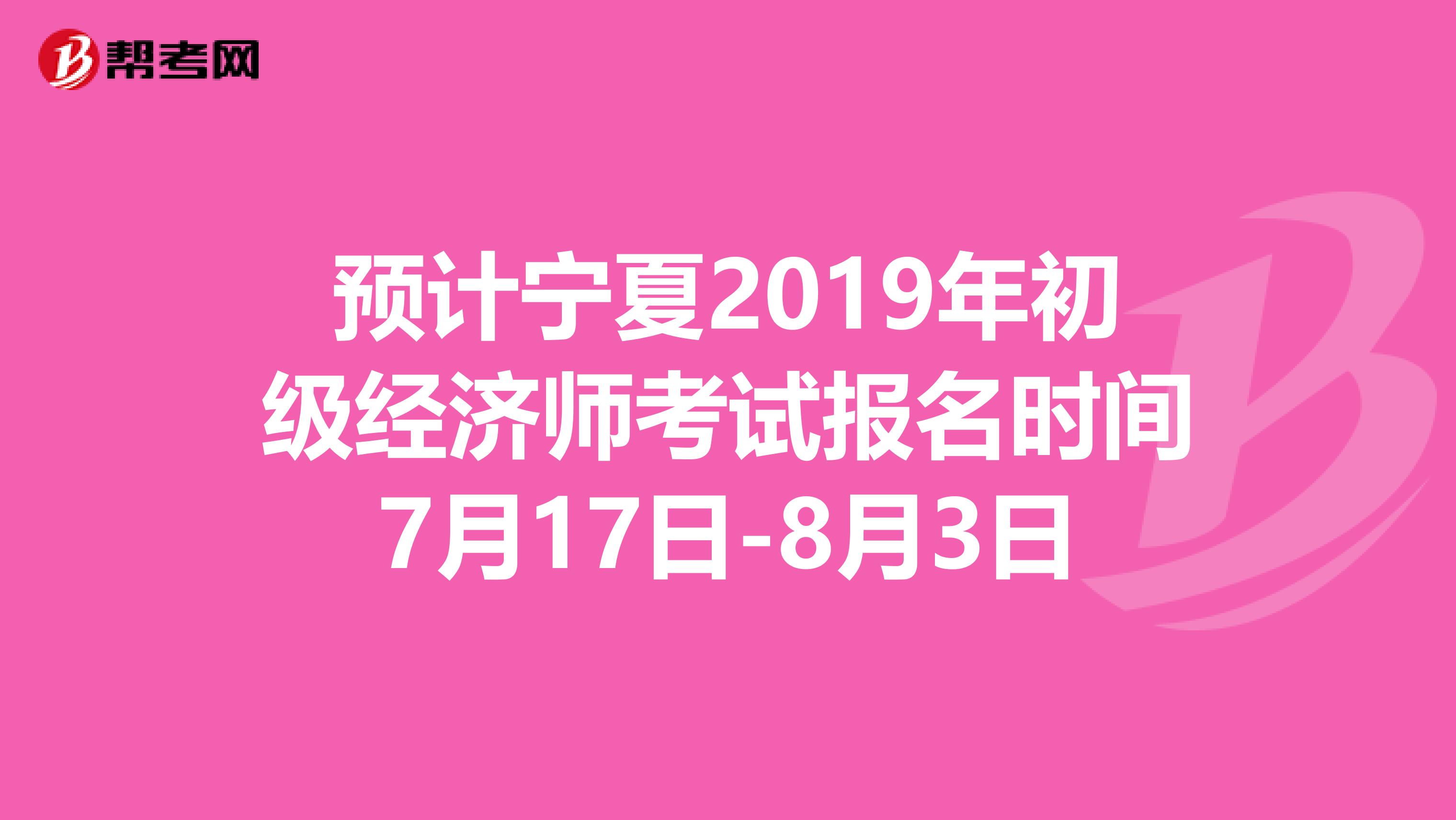 预计宁夏2019年初级经济师考试报名时间7月17日-8月3日