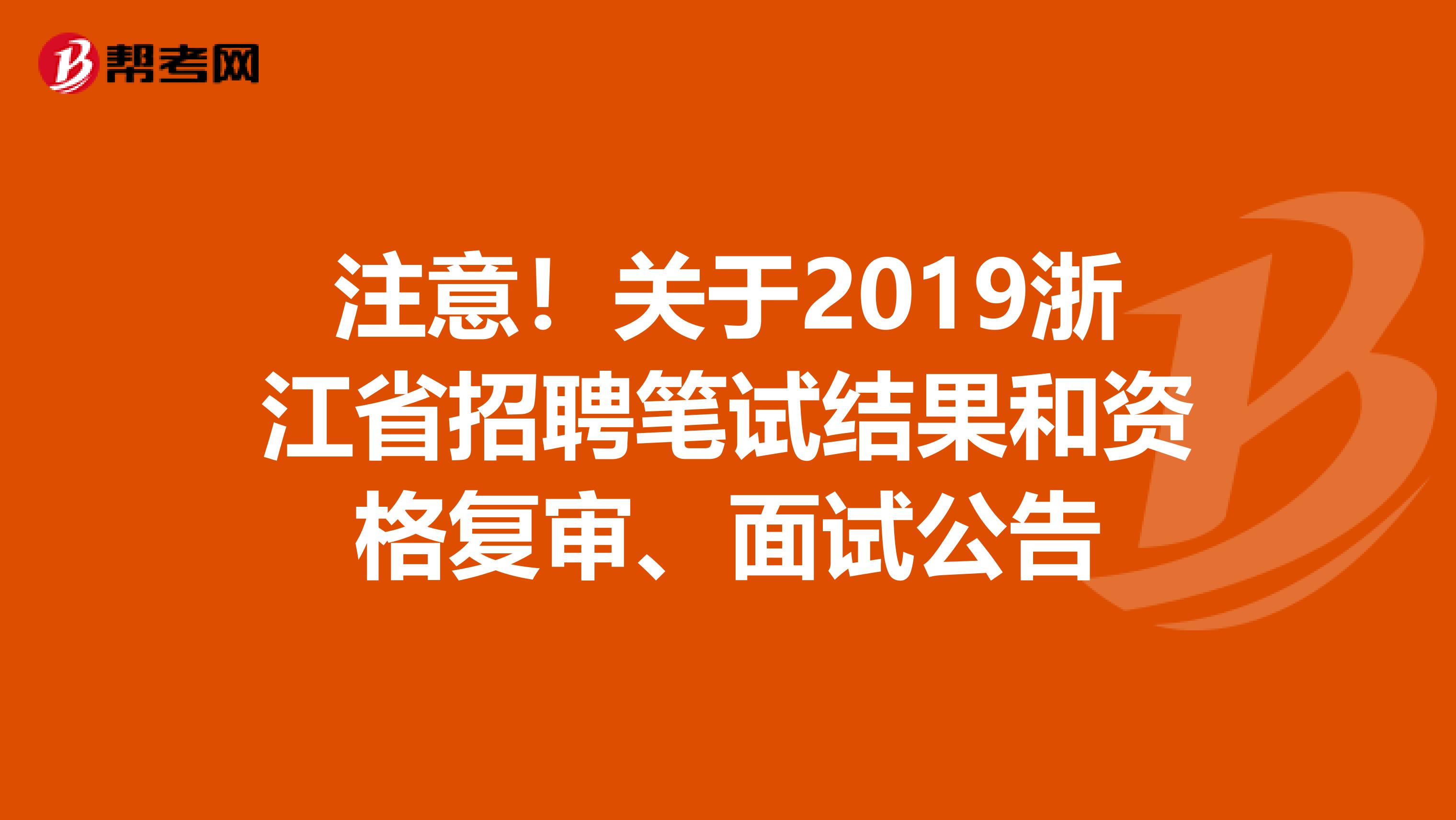 注意！关于2019浙江省招聘笔试结果和资格复审、面试公告