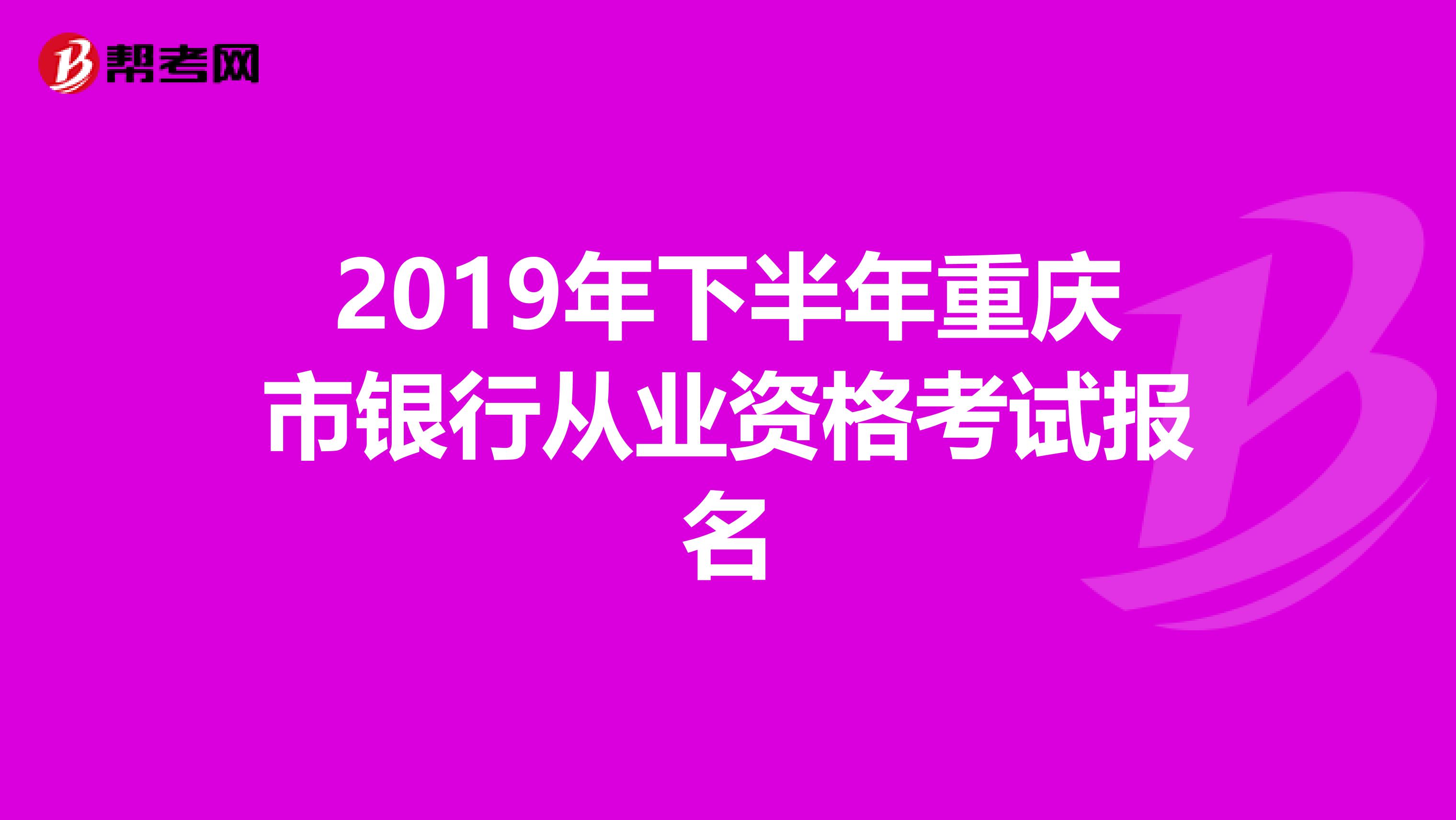 2019年下半年重庆市银行从业资格考试报名