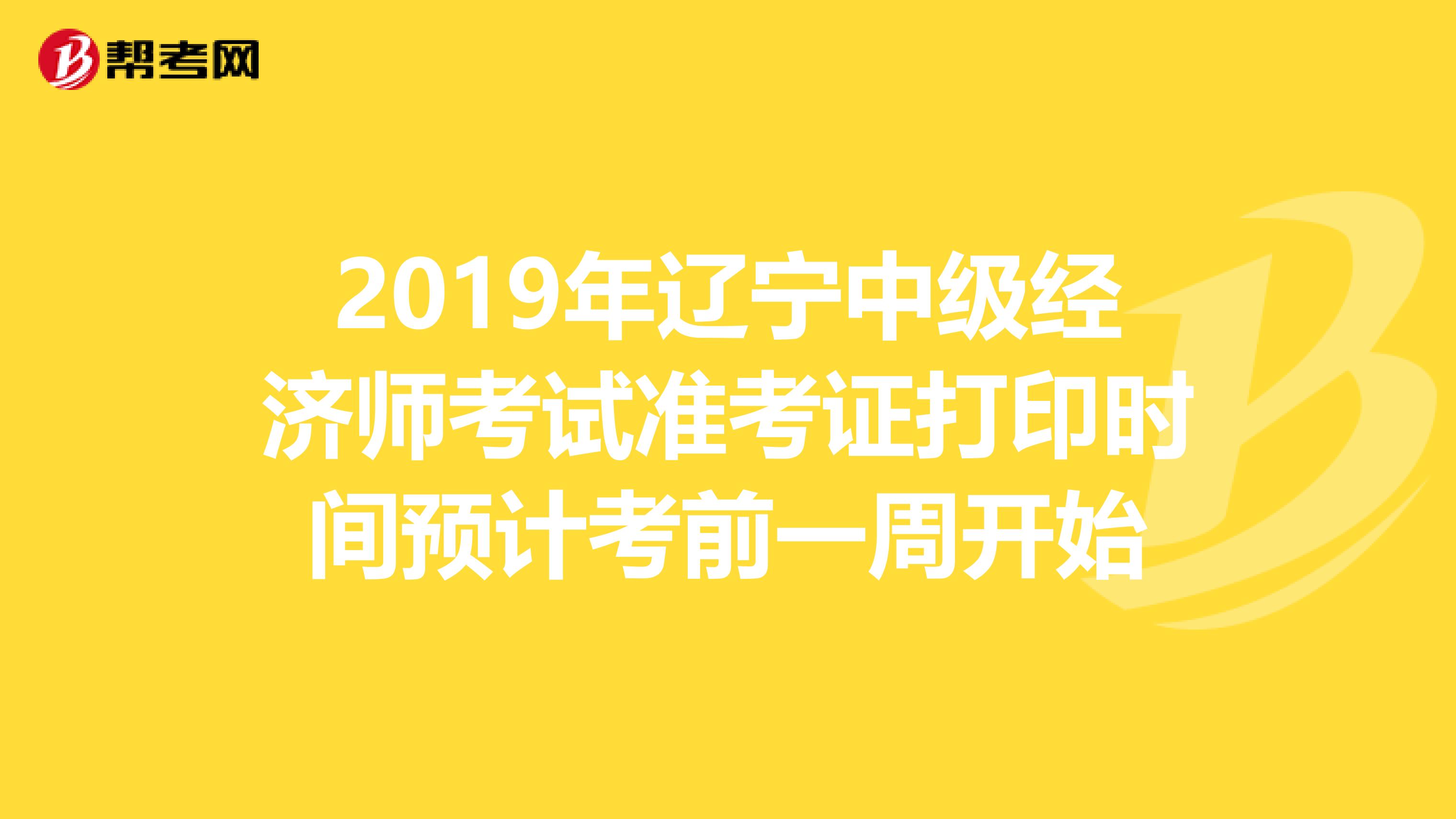 2019年辽宁中级经济师考试准考证打印时间预计考前一周开始