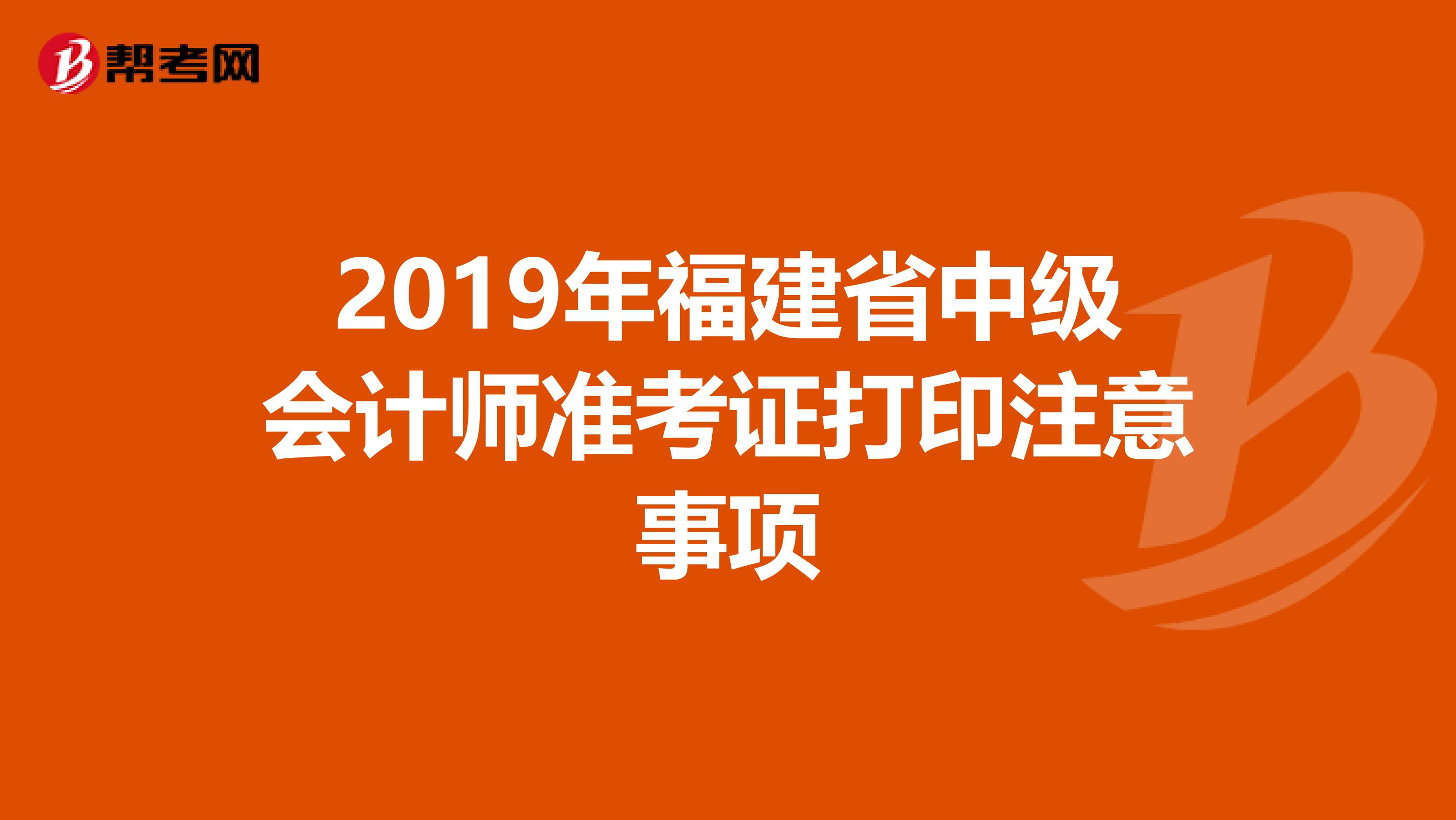 2019年福建省中级会计师准考证打印注意事项