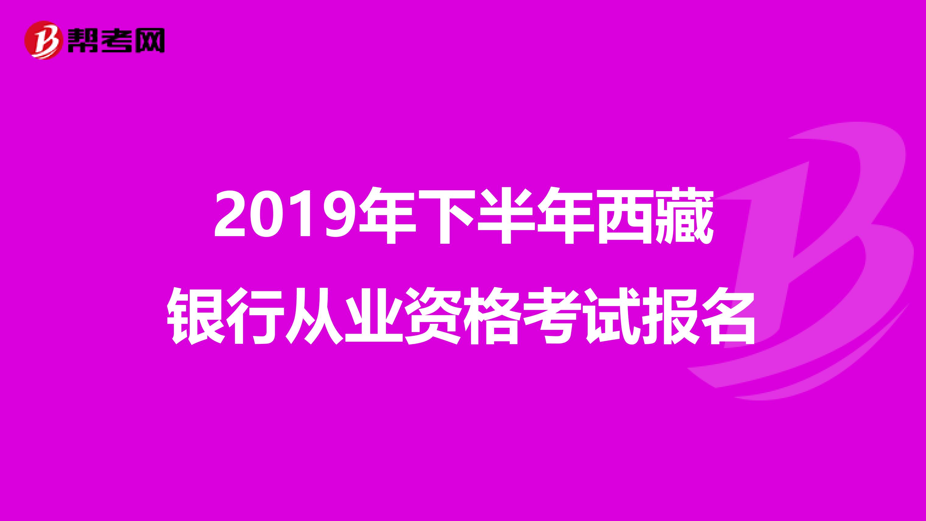 2019年下半年西藏銀行從業資格考試報名