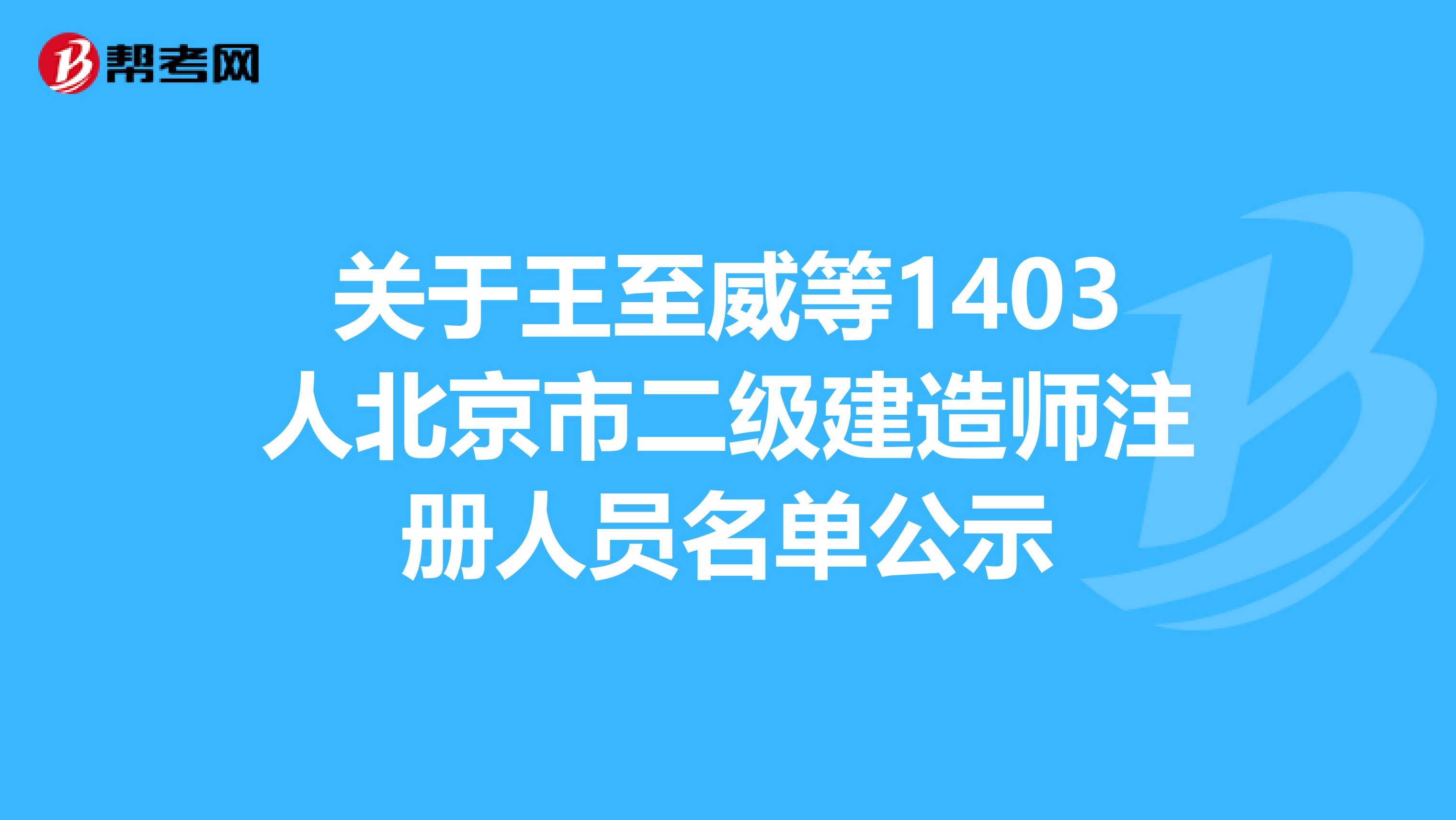 关于王至威等1403人北京市二级建造师注册人员名单公示