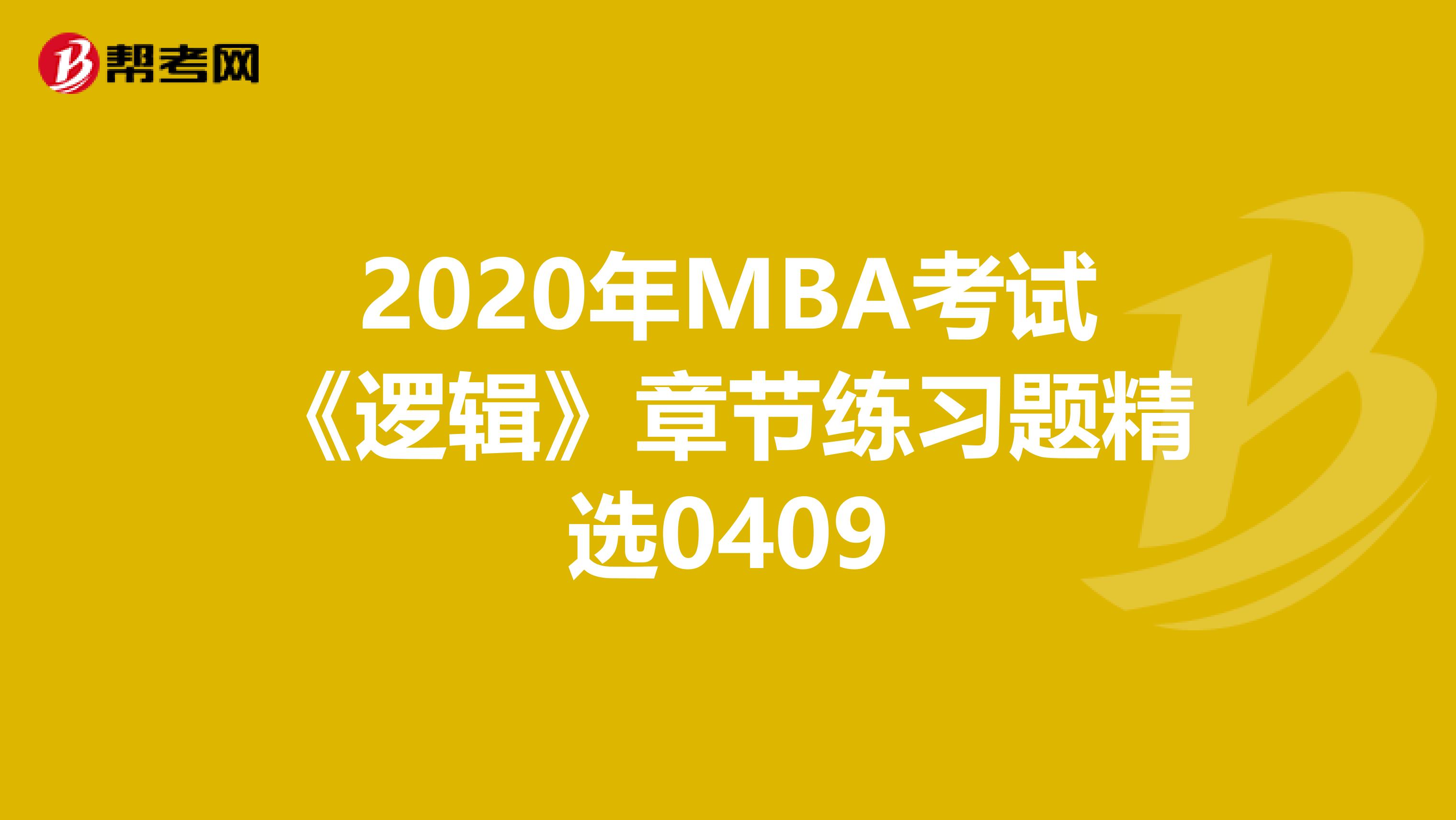 2020年MBA考试《逻辑》章节练习题精选0409