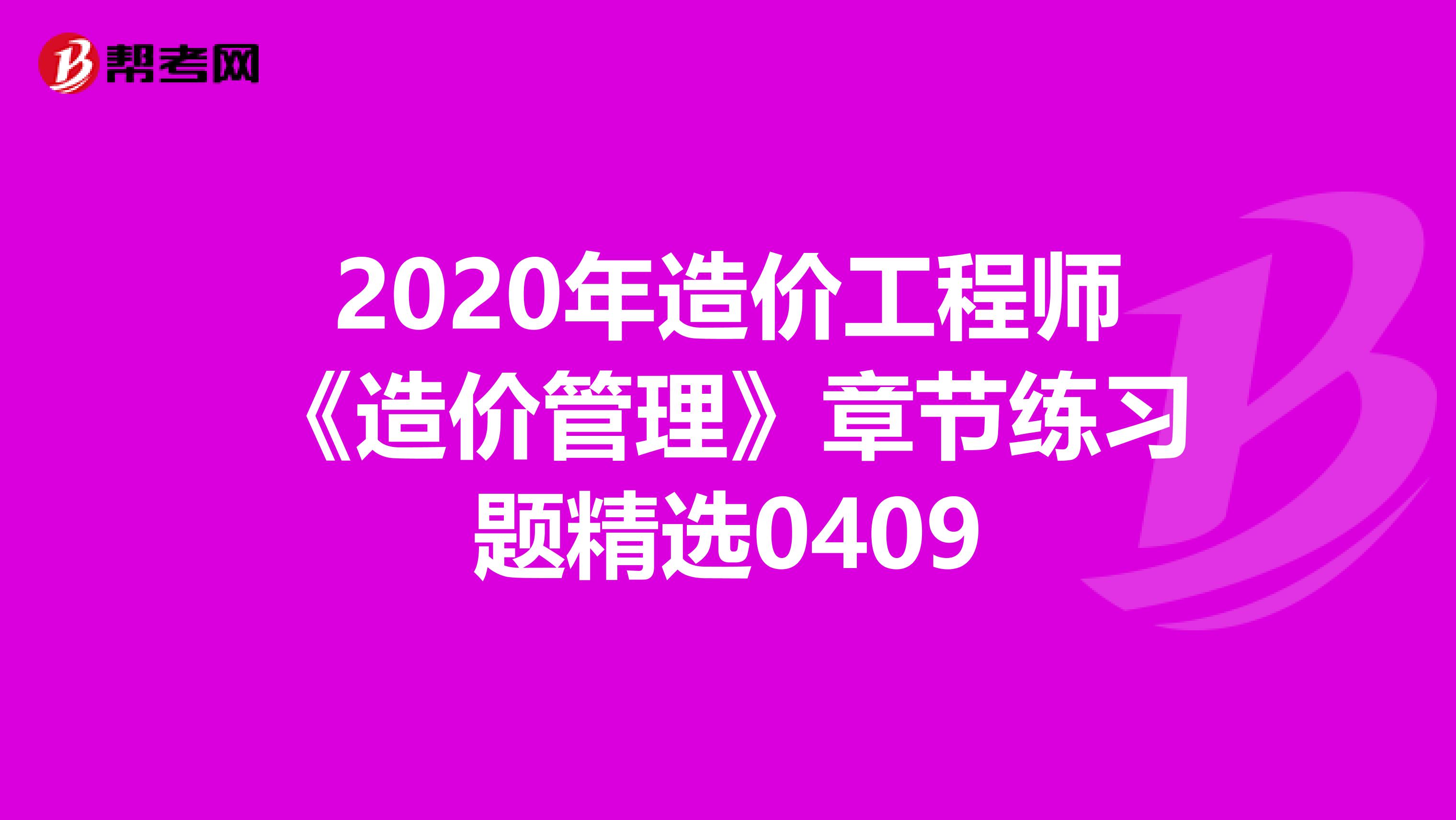 2020年造价工程师《造价管理》章节练习题精选0409