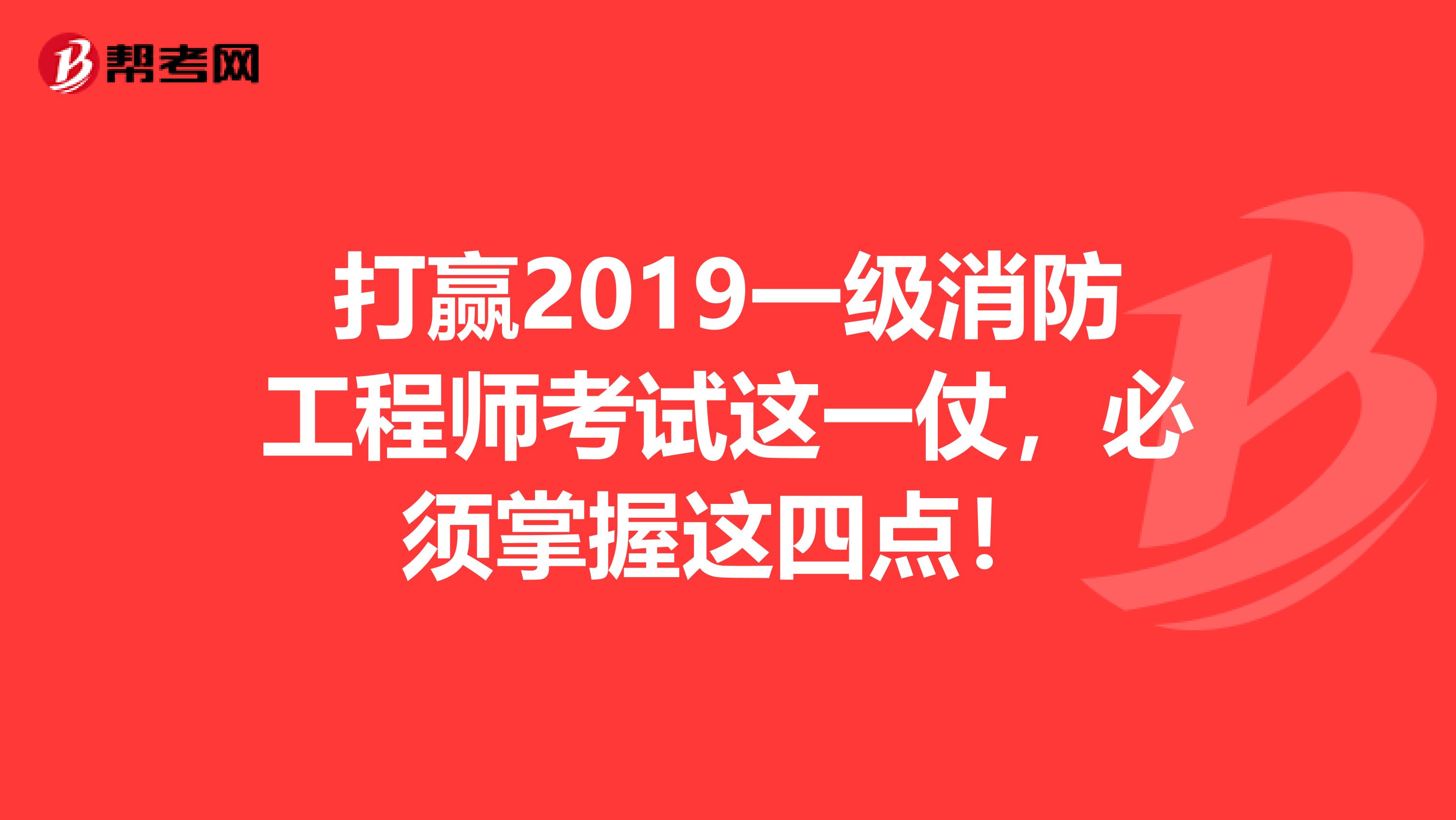打赢2019一级消防工程师考试这一仗，必须掌握这四点！
