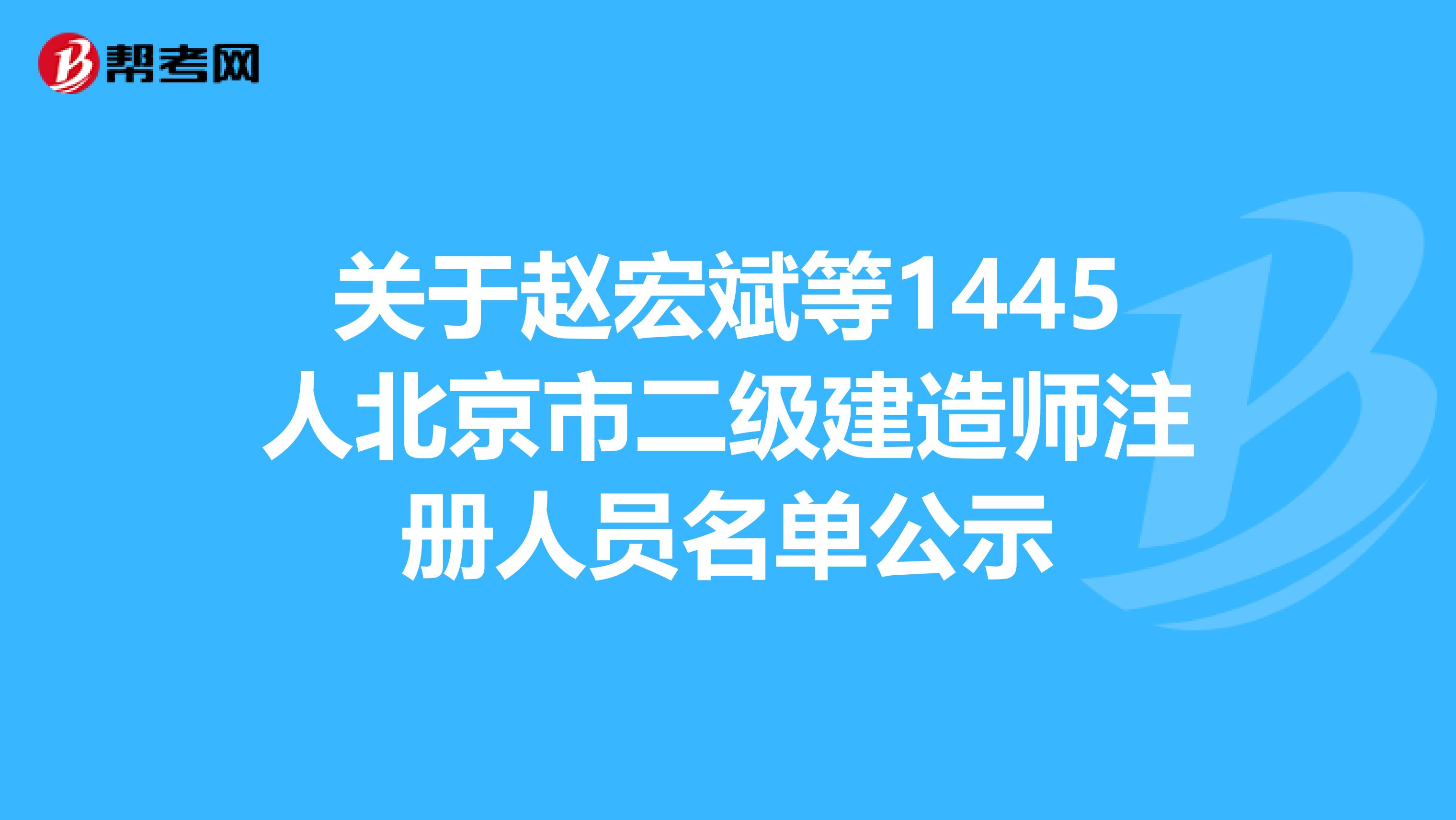 关于赵宏斌等1445人北京市二级建造师注册人员名单公示