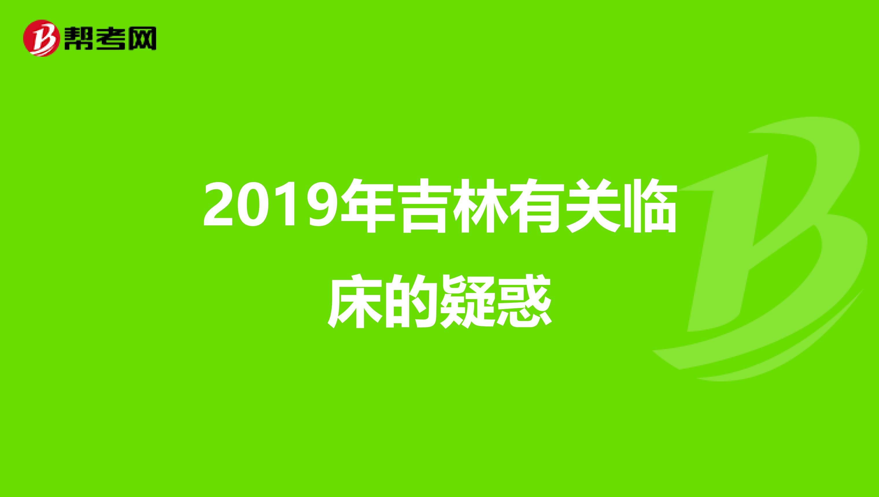 2019年吉林有关临床的疑惑