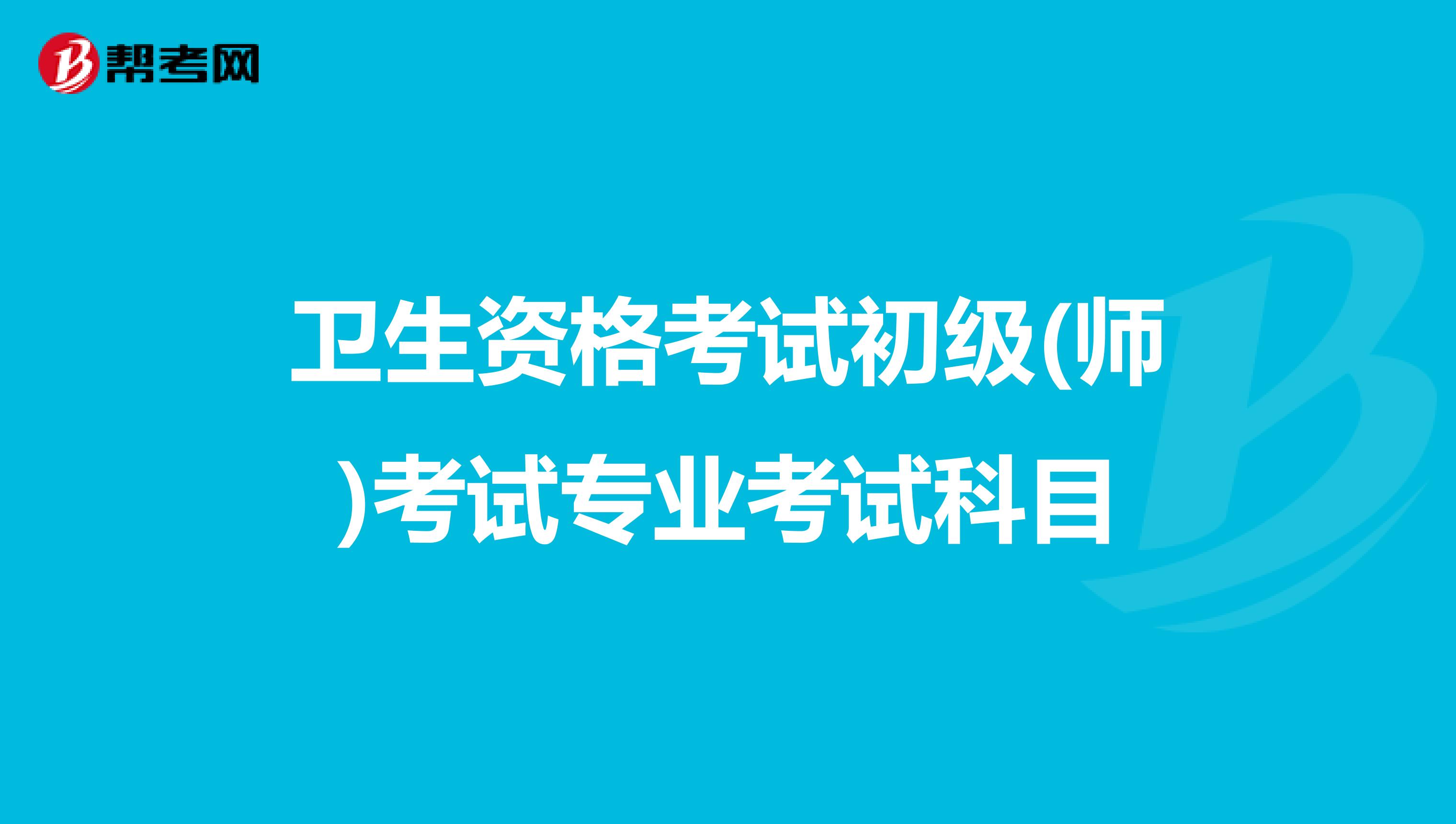 卫生资格考试初级(师)考试专业考试科目