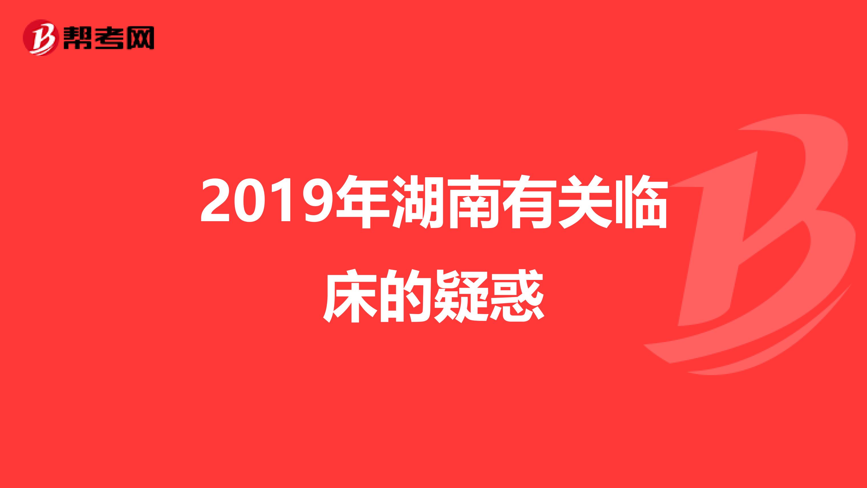 2019年湖南有关临床的疑惑