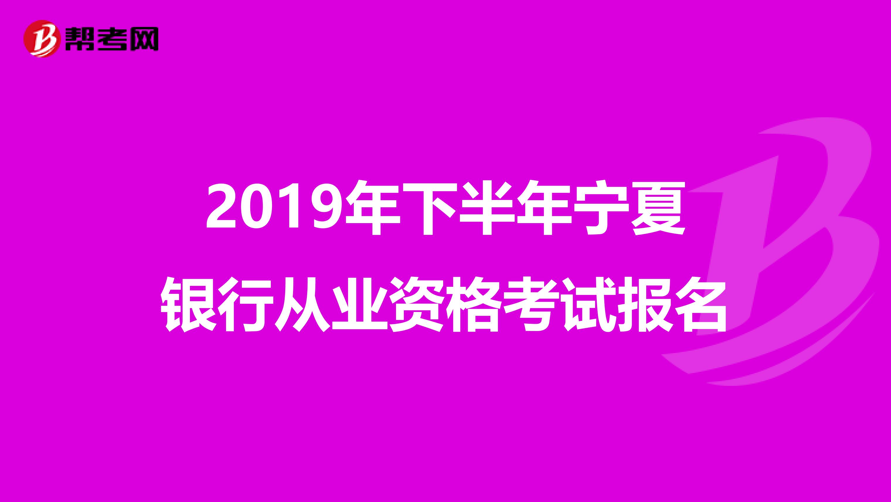 2019年下半年宁夏银行从业资格考试报名