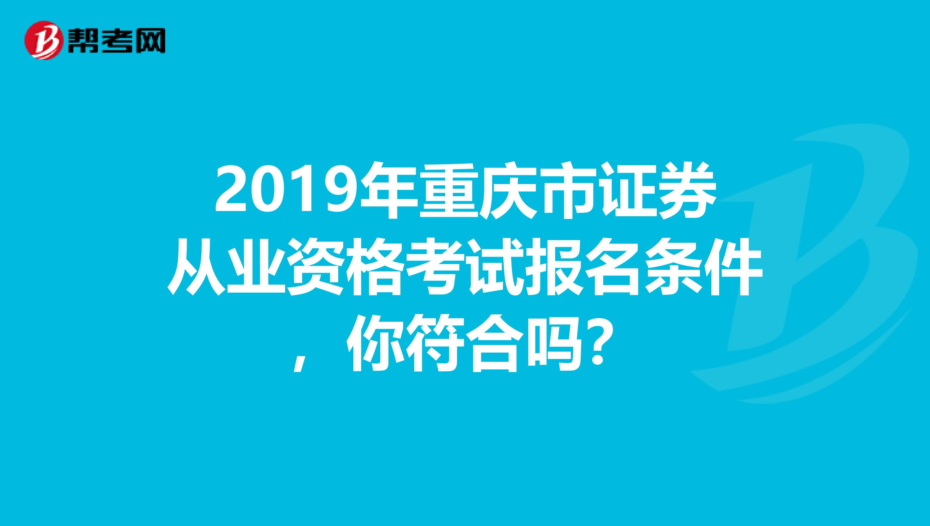 2019年重庆市证券从业资格考试报名条件，你符合吗？