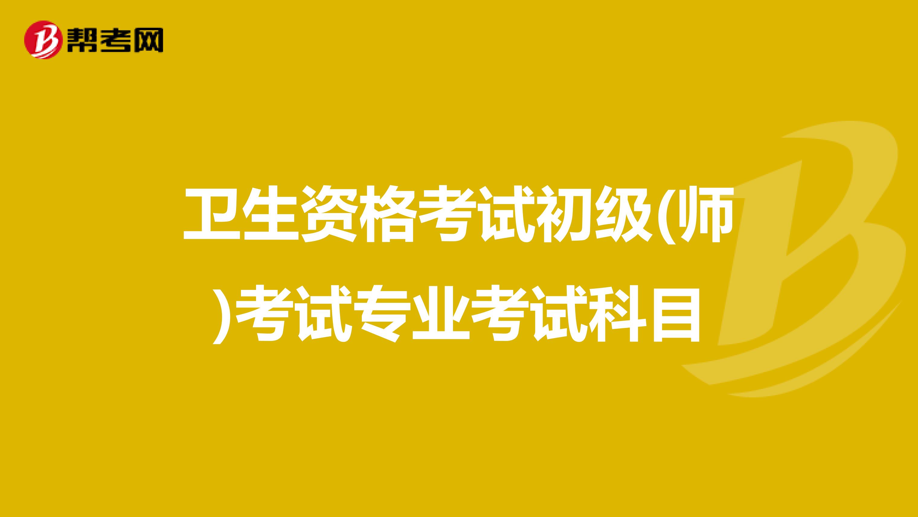 卫生资格考试初级(师)考试专业考试科目