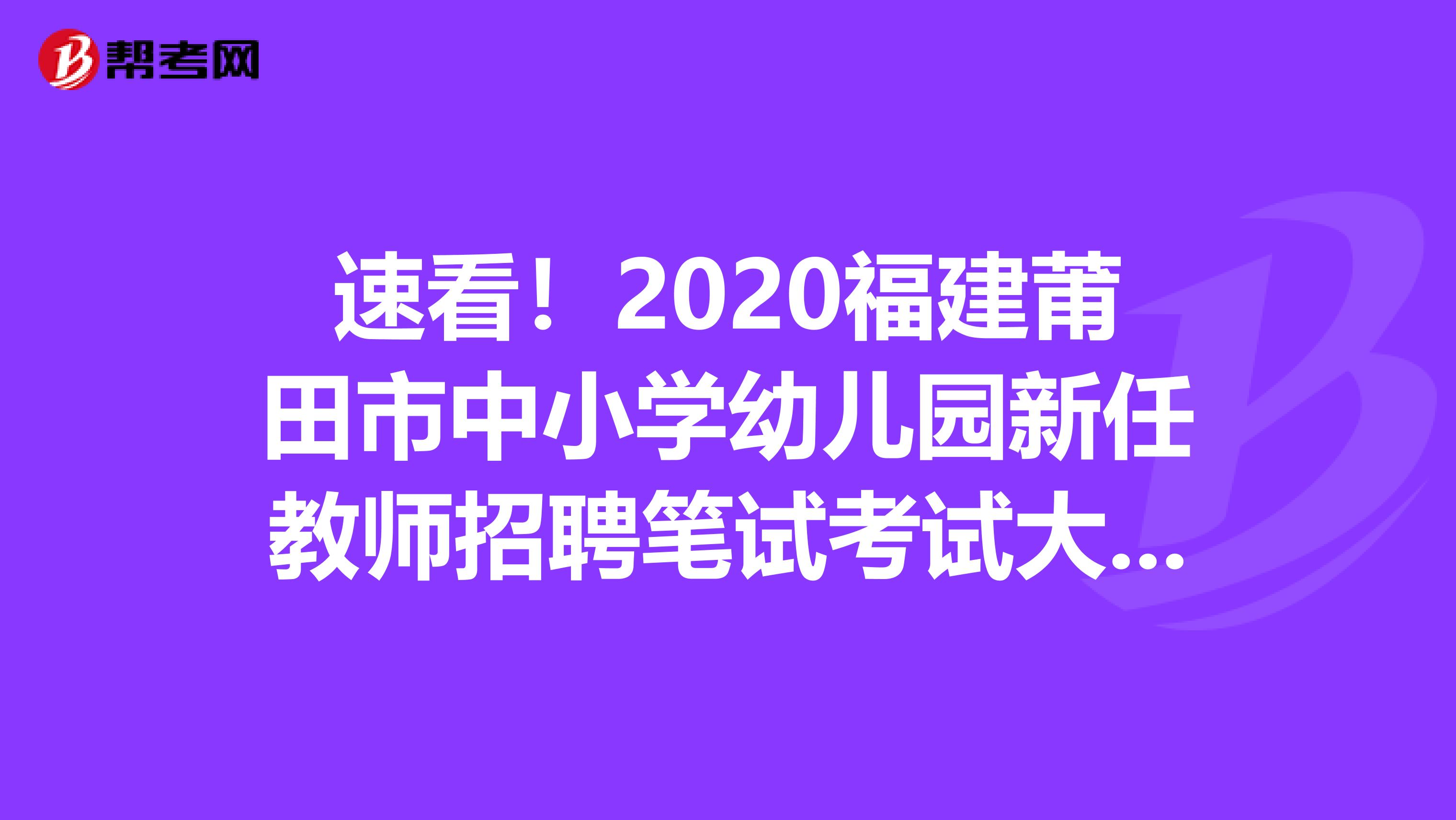 速看！2020福建莆田市中小学幼儿园新任教师招聘笔试考试大纲通知公布了