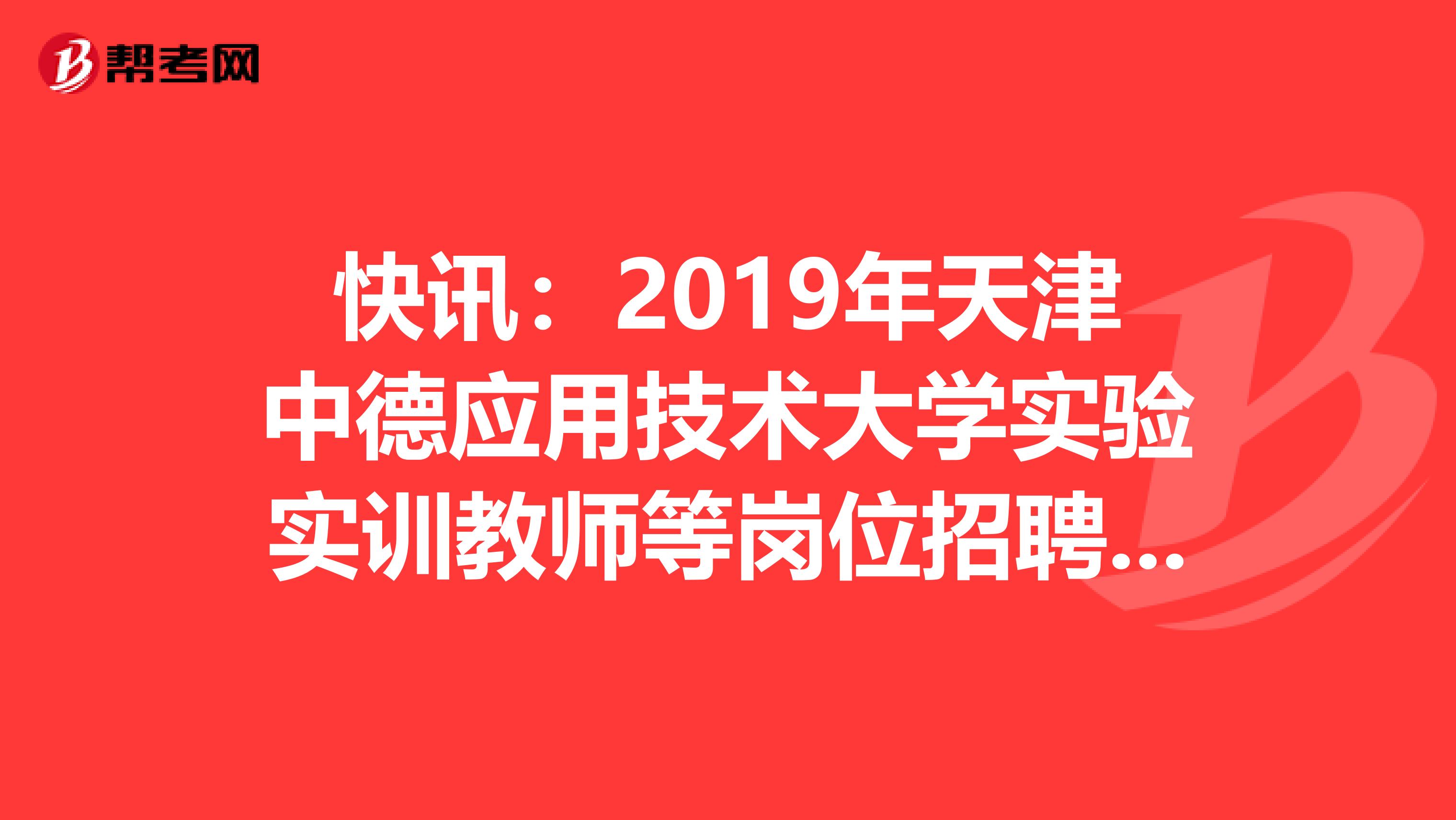 快讯：2019年天津中德应用技术大学实验实训教师等岗位招聘资格复审和综合面试通知公告