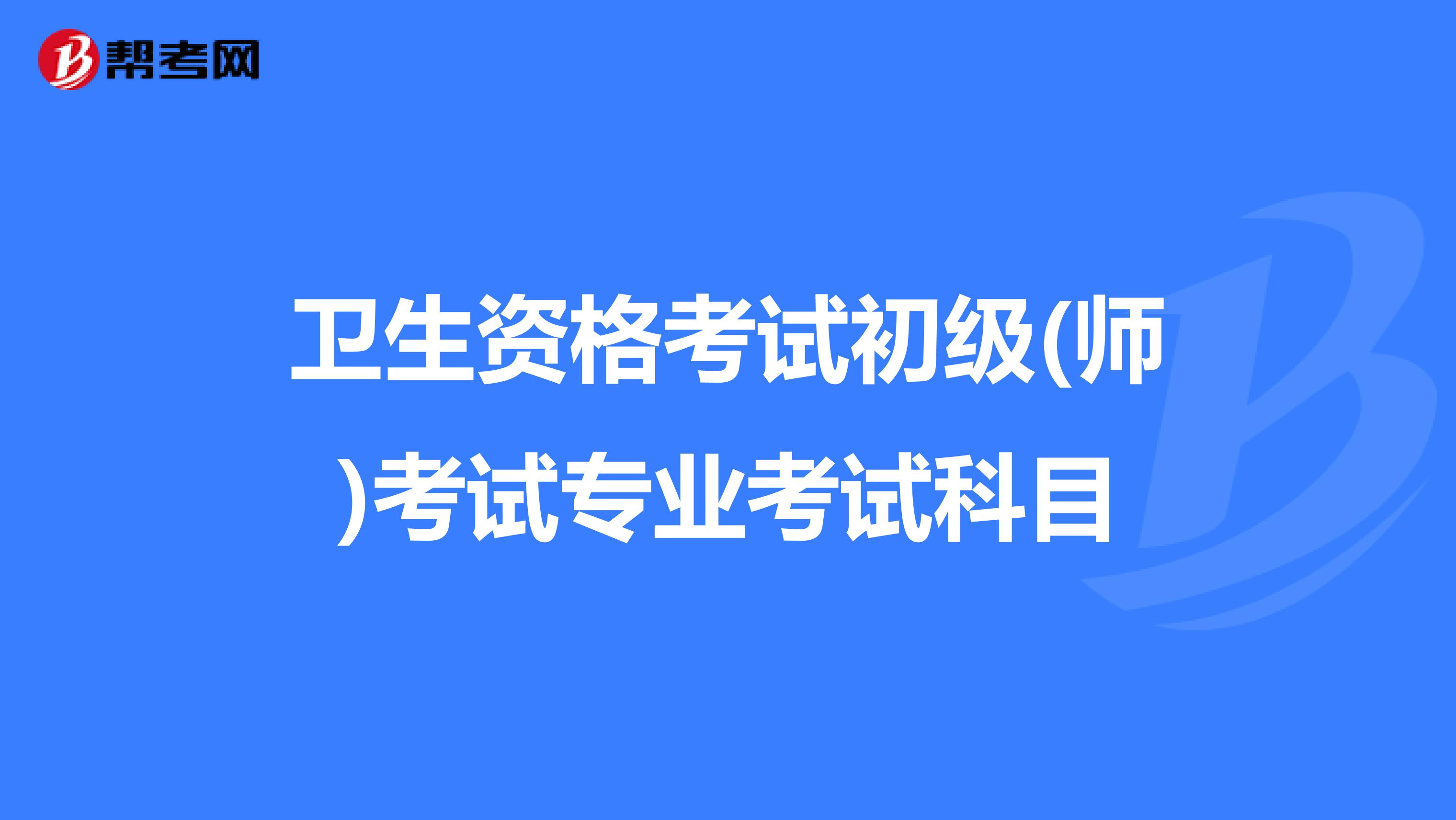 卫生资格考试初级(师)考试专业考试科目