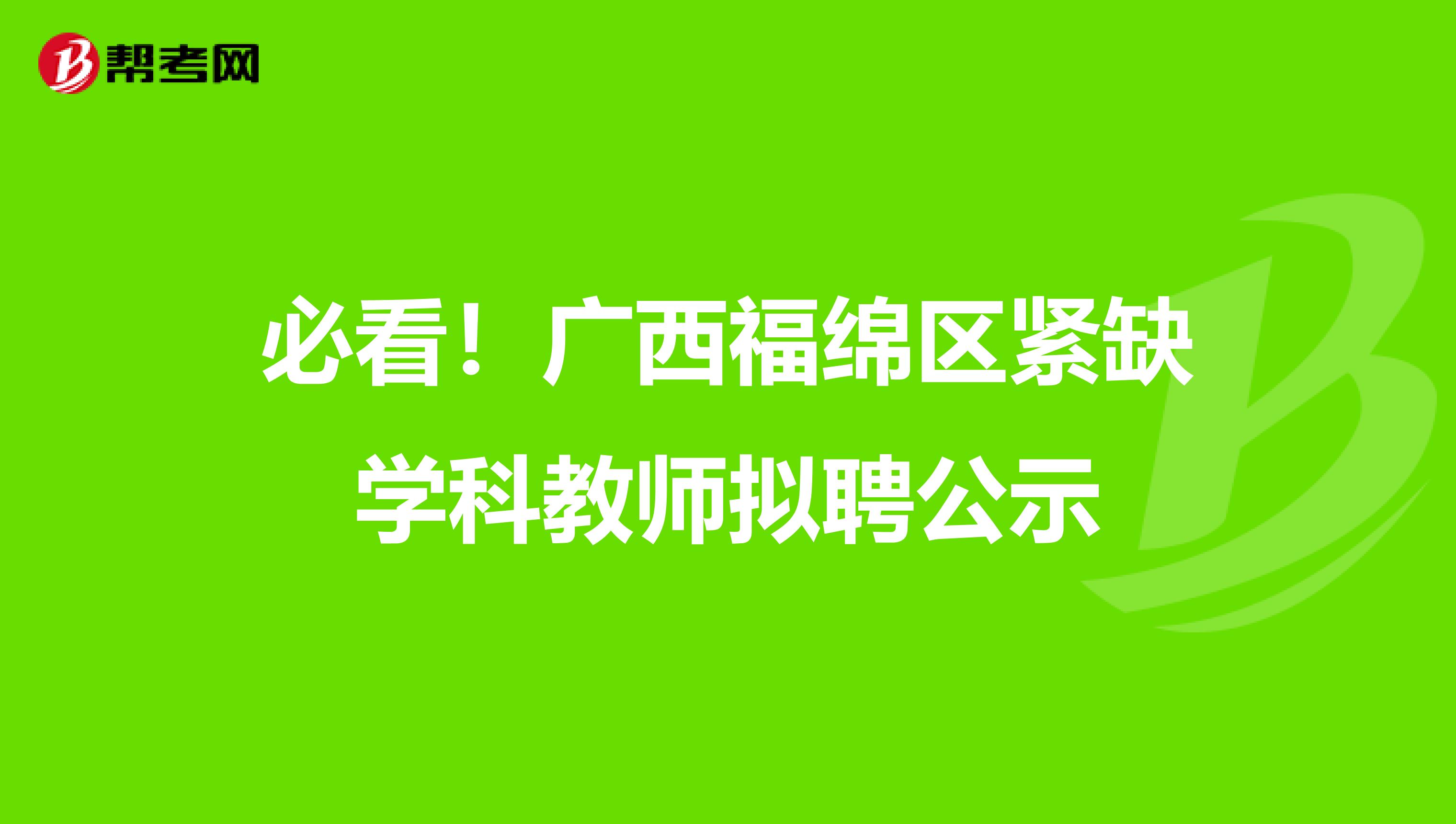 必看！广西福绵区紧缺学科教师拟聘公示