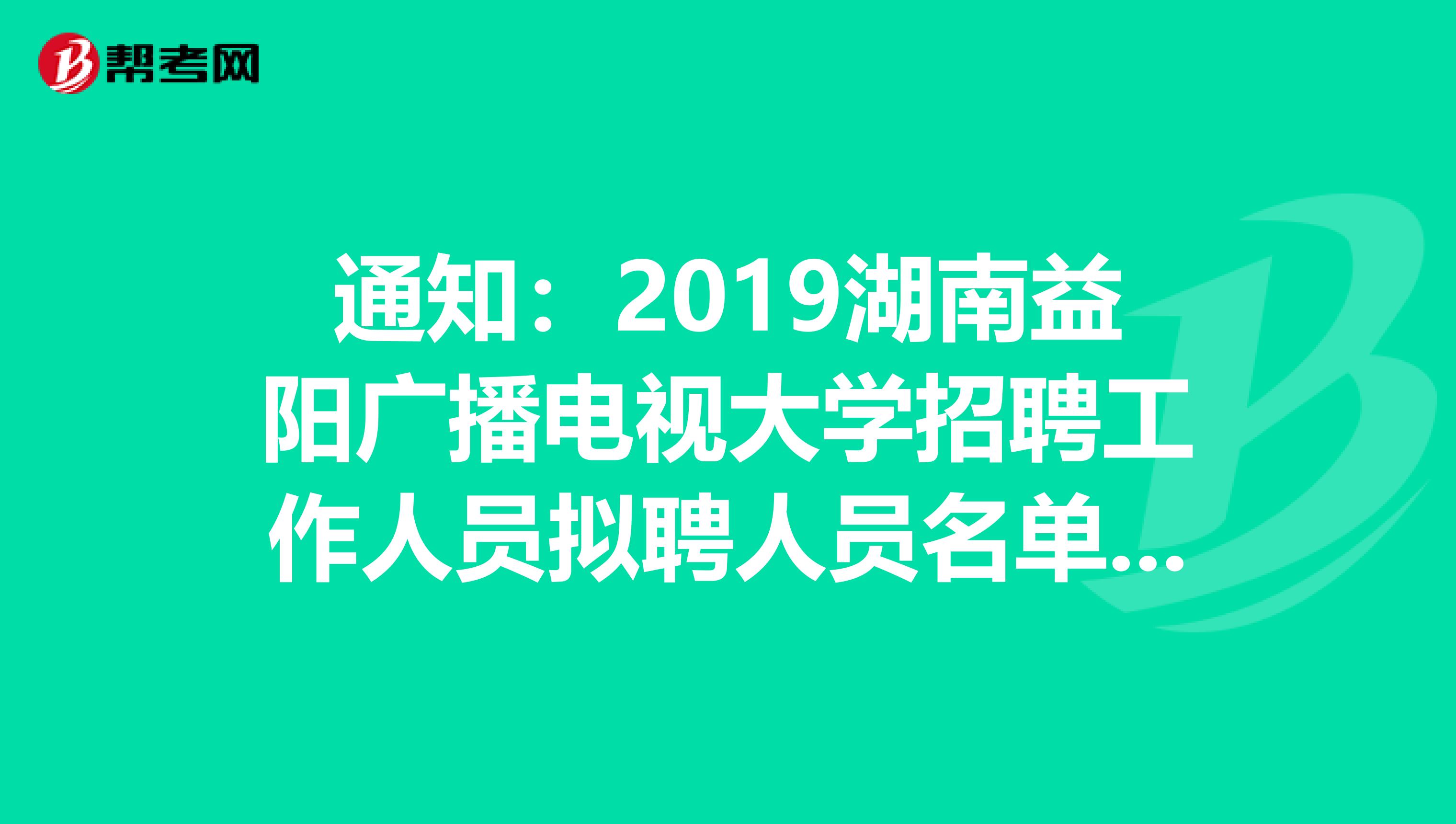 通知：2019湖南益阳广播电视大学招聘工作人员拟聘人员名单公告