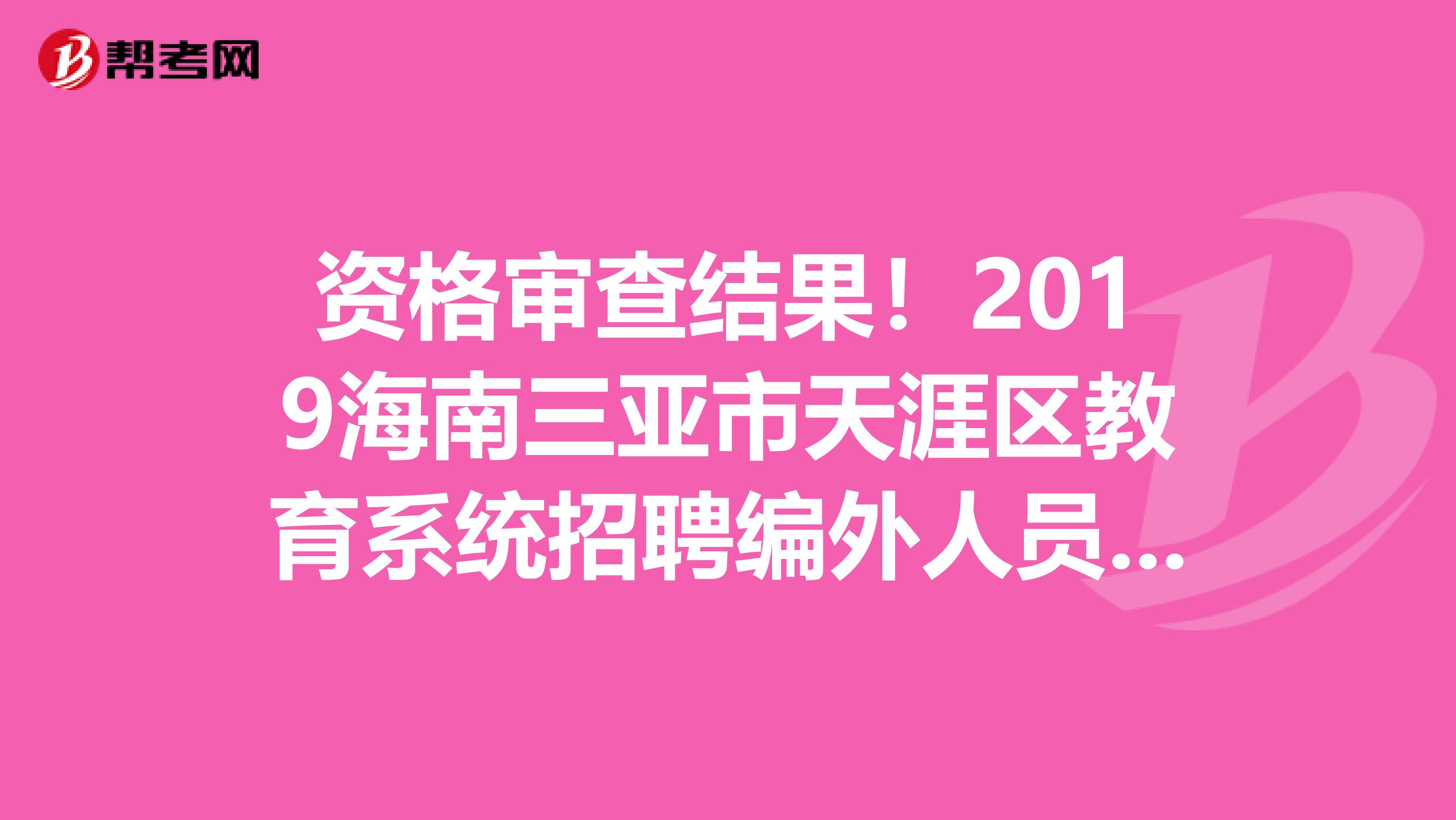 资格审查结果！2019海南三亚市天涯区教育系统招聘编外人员资格审查结果公告