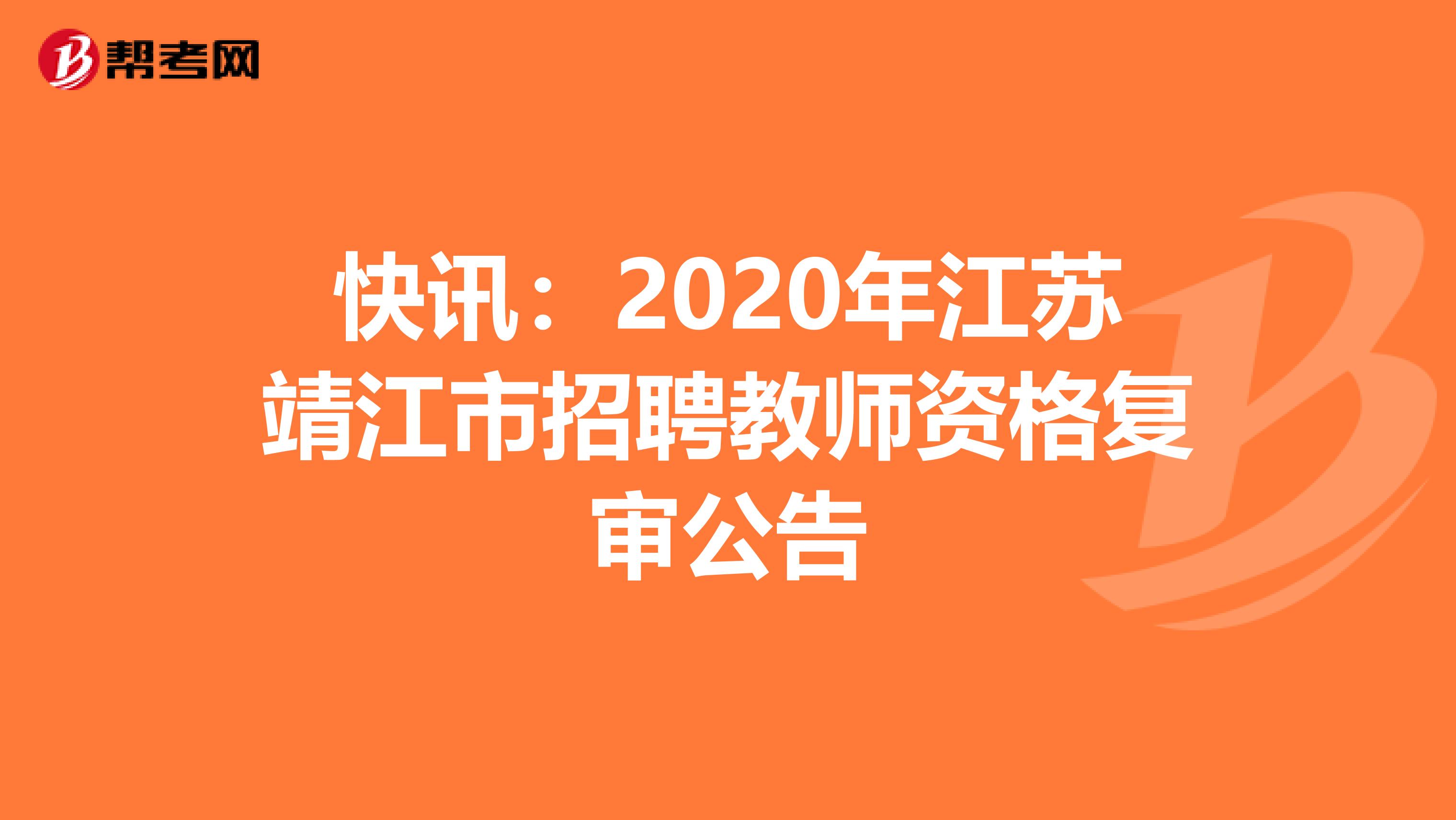 快讯：2020年江苏靖江市招聘教师资格复审公告
