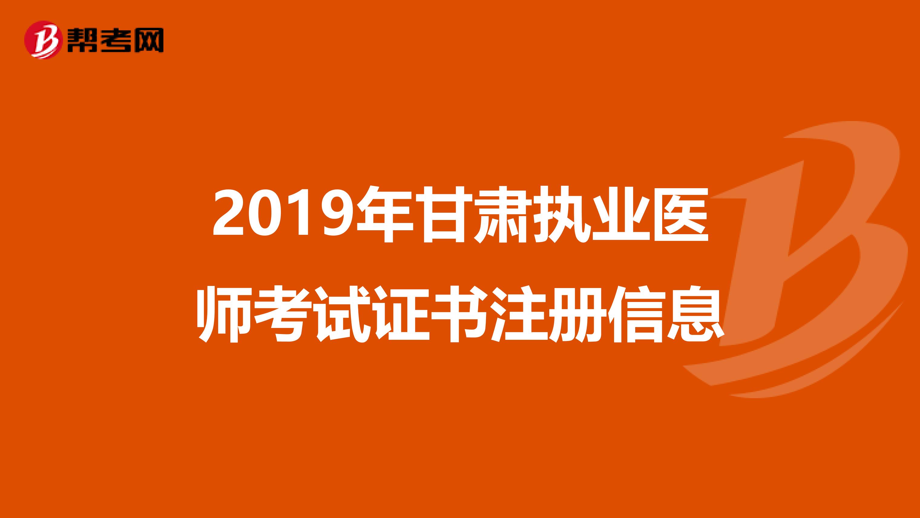 2019年甘肃执业医师考试证书注册信息