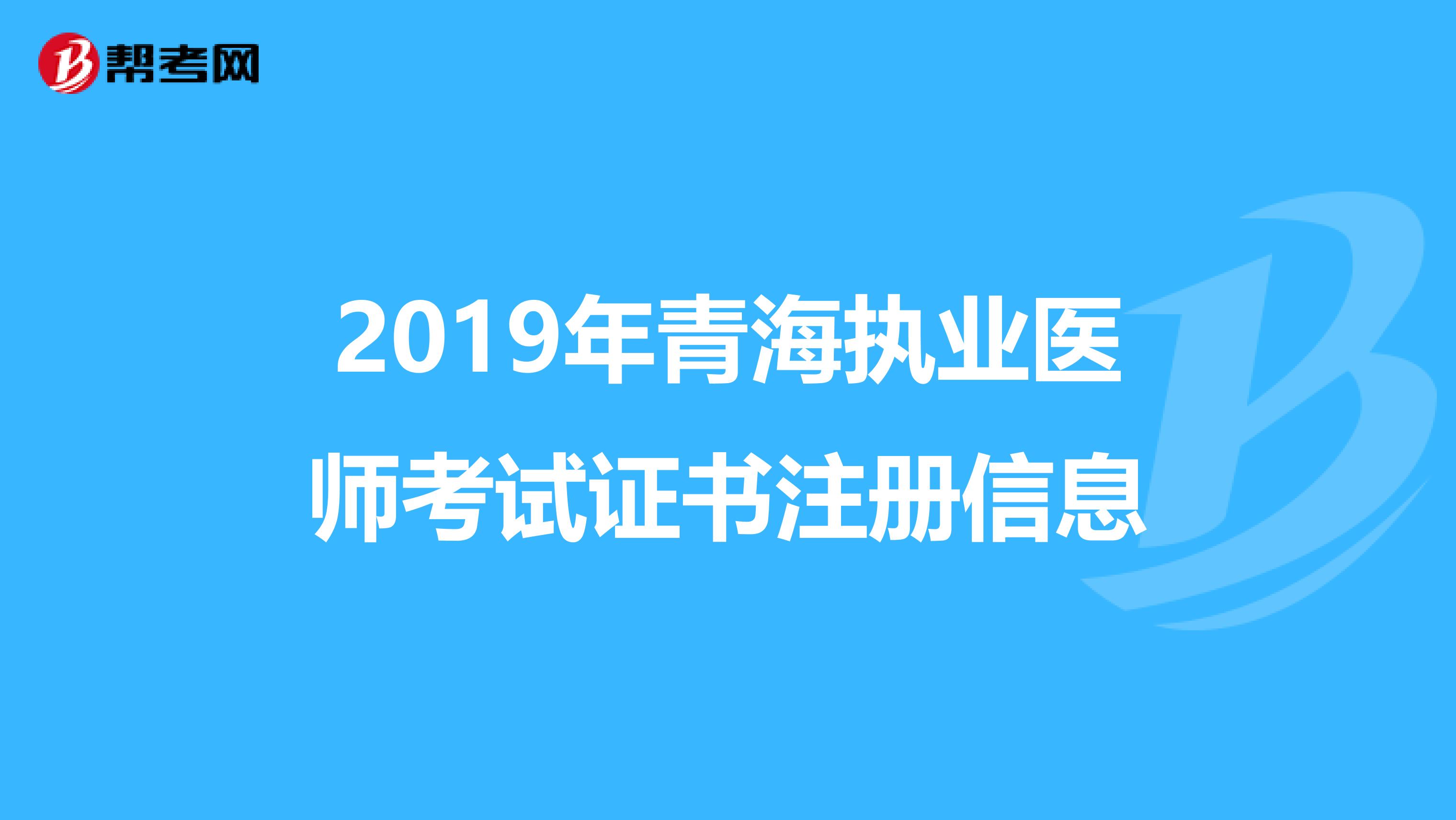 2019年青海执业医师考试证书注册信息