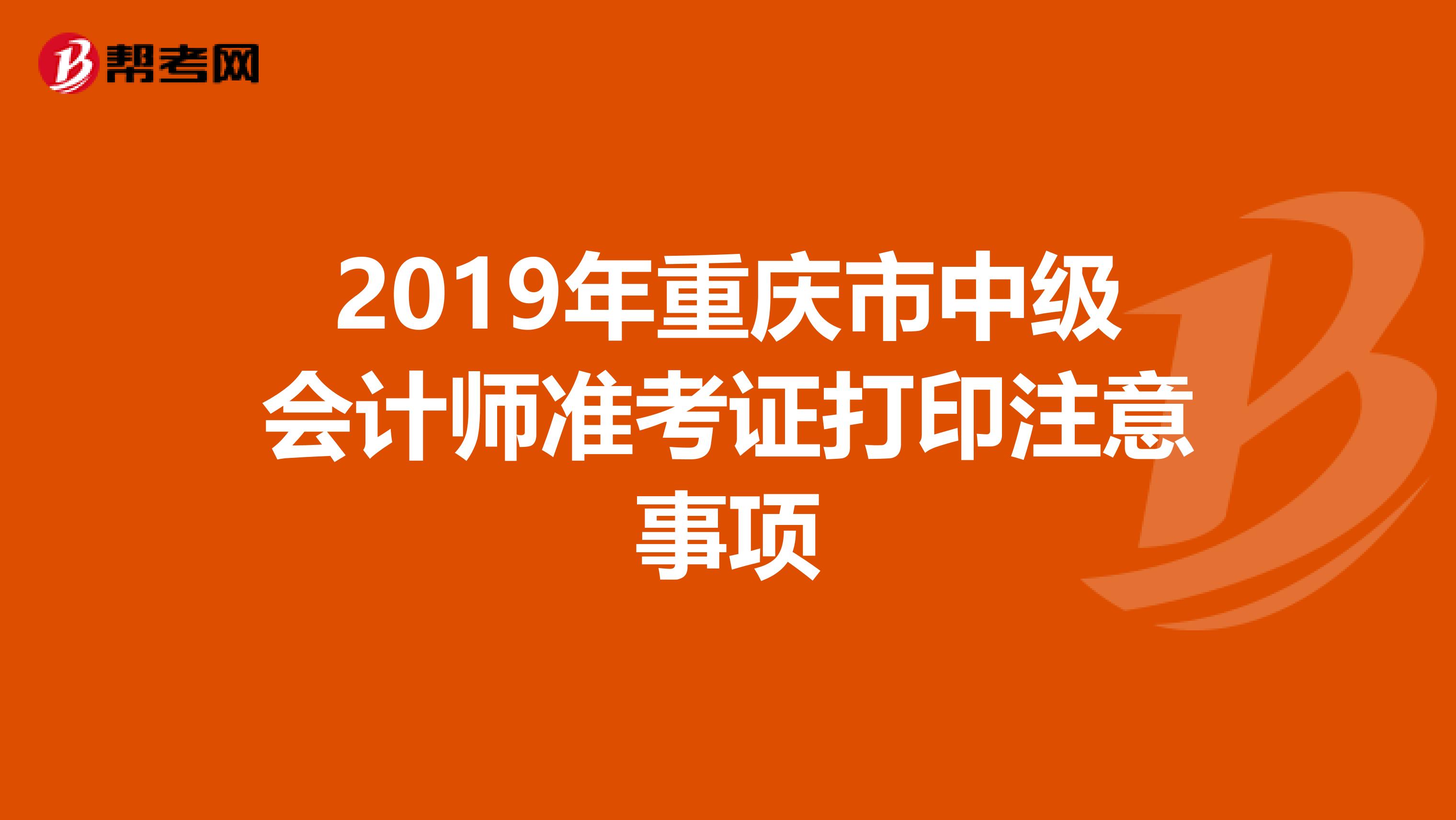 2019年重庆市中级会计师准考证打印注意事项