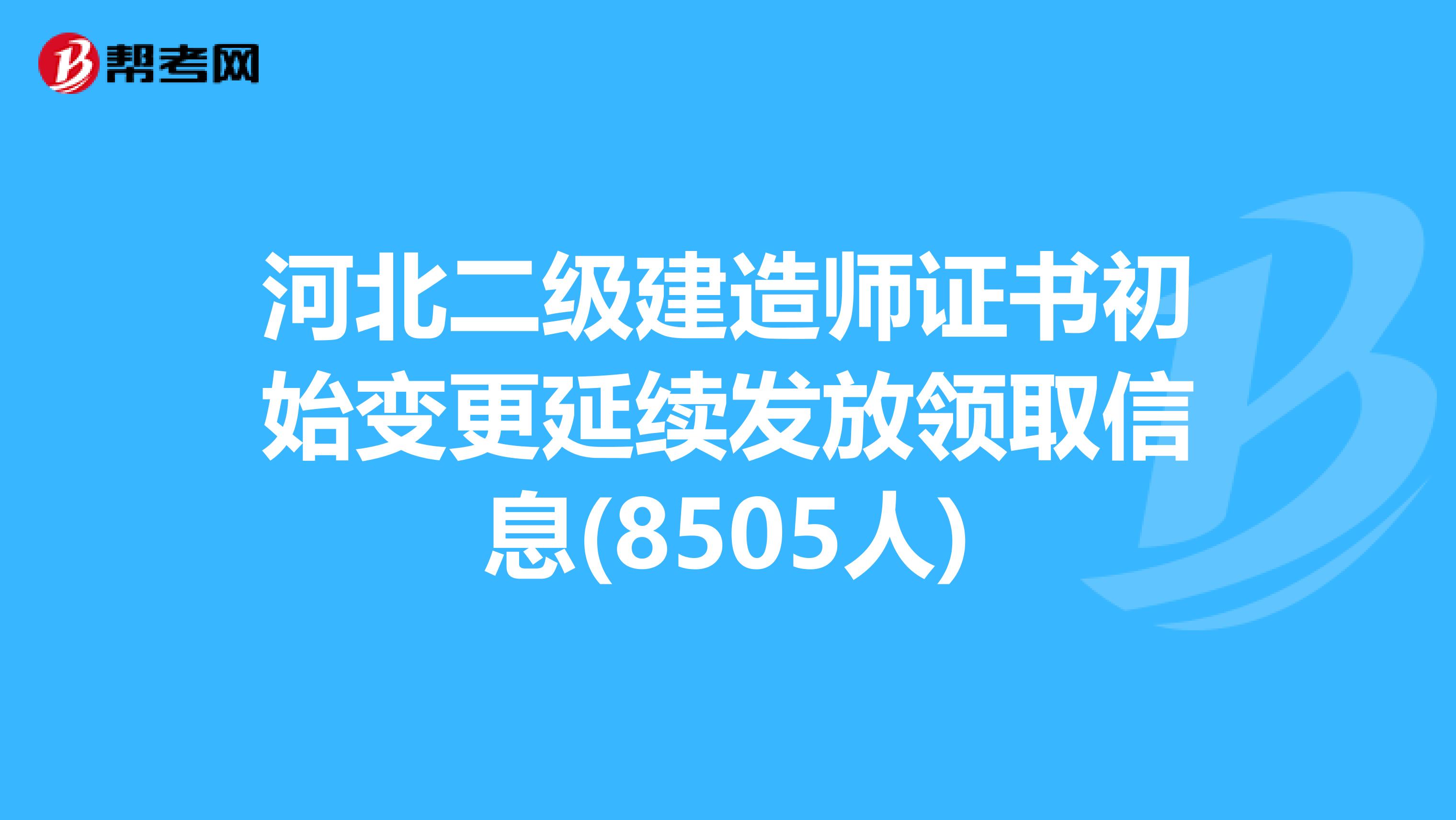 河北二級建造師證書初始變更延續發放領取信息(8505人)