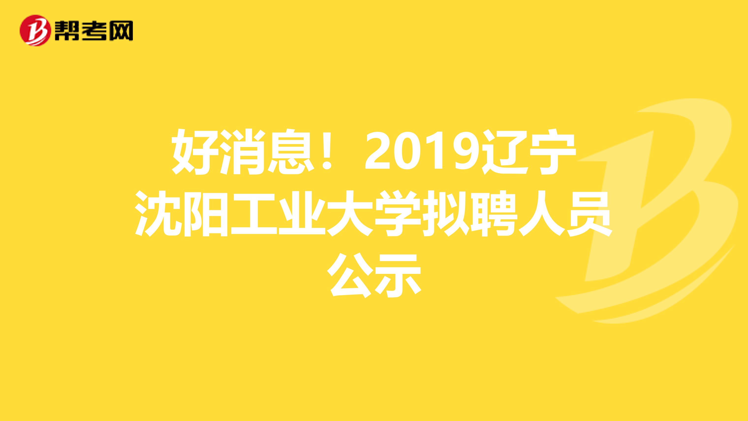 好消息！2019辽宁沈阳工业大学拟聘人员公示