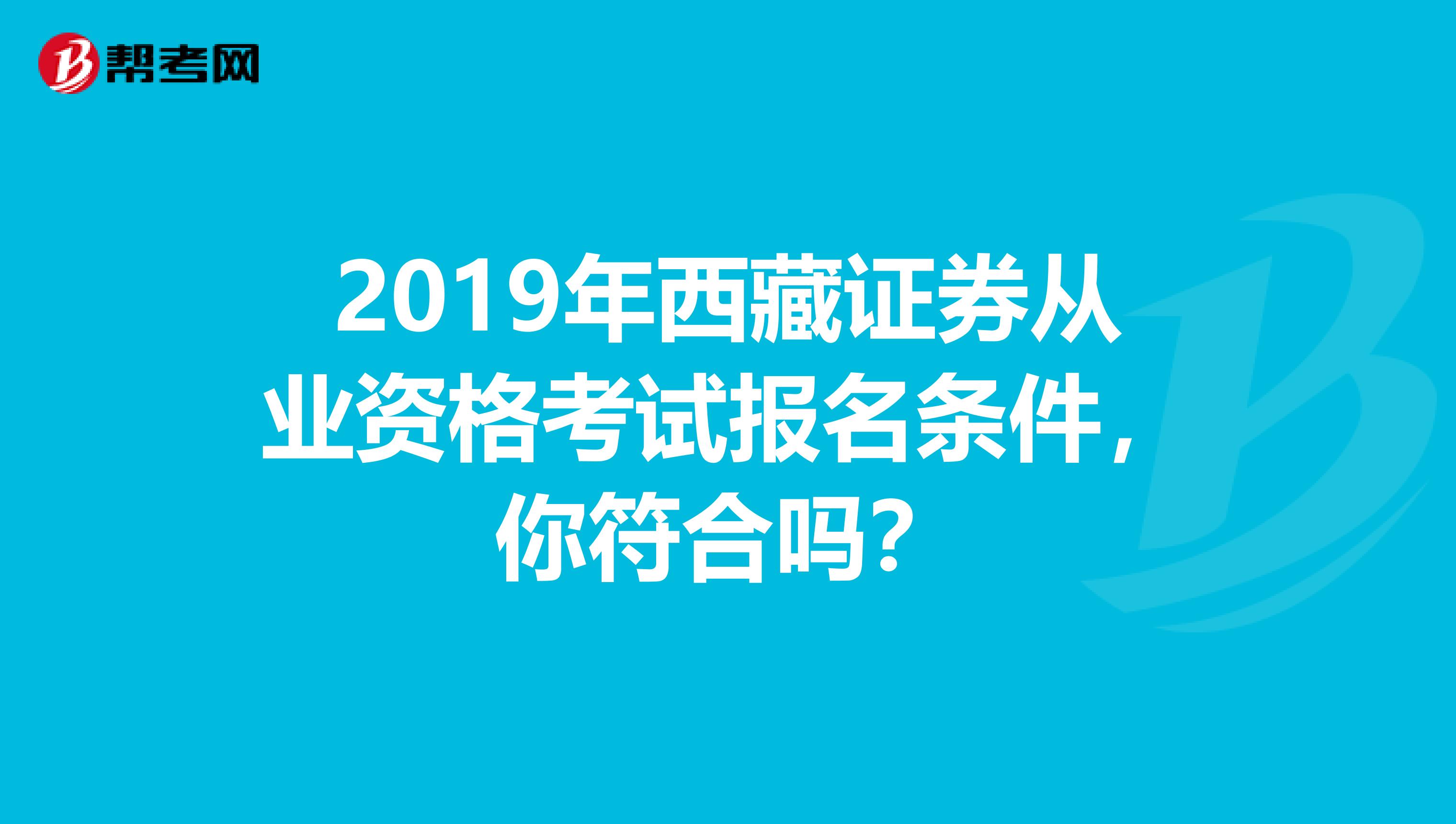 2019年西藏证券从业资格考试报名条件，你符合吗？