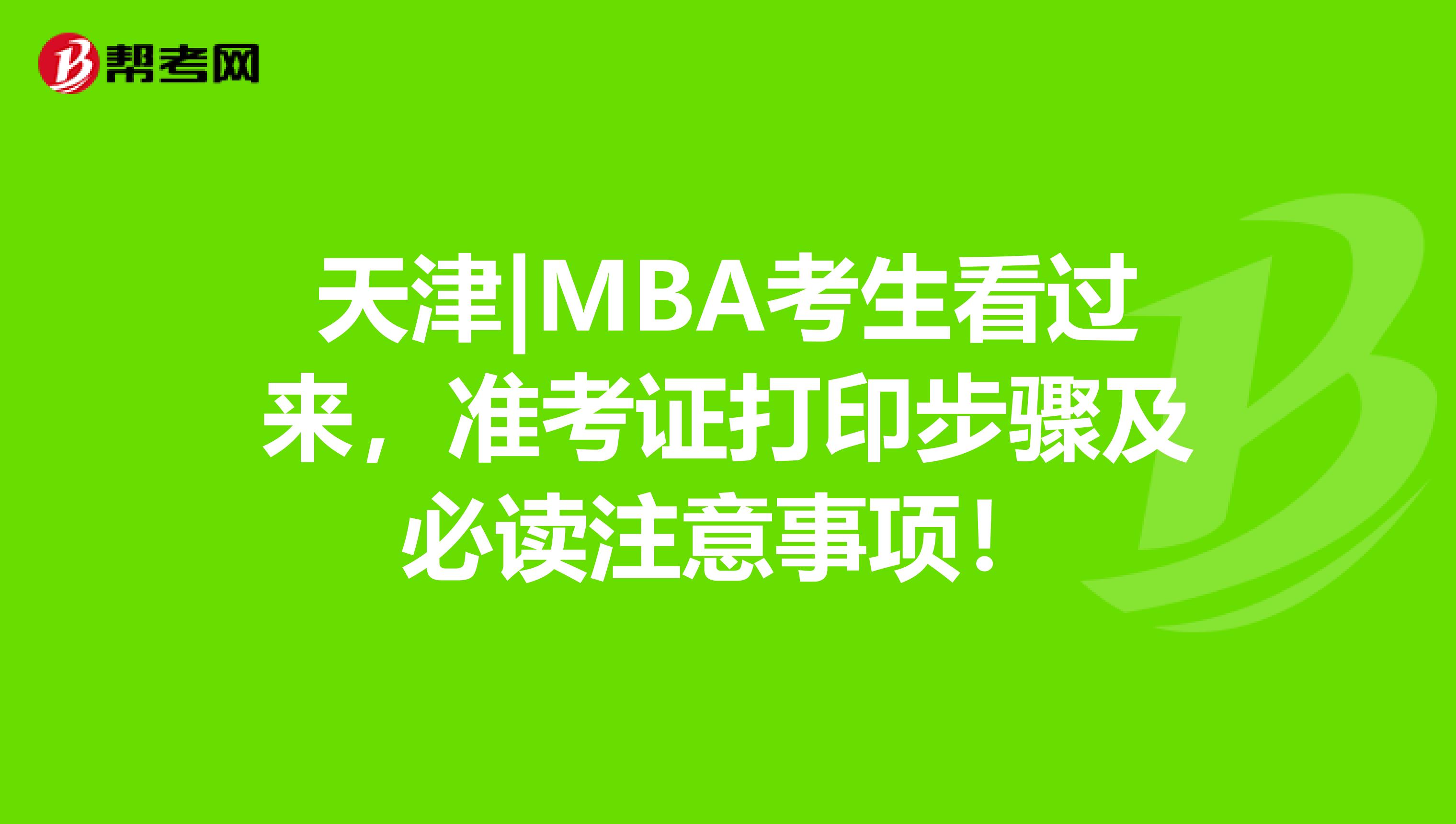 天津|MBA考生看过来，准考证打印步骤及必读注意事项！