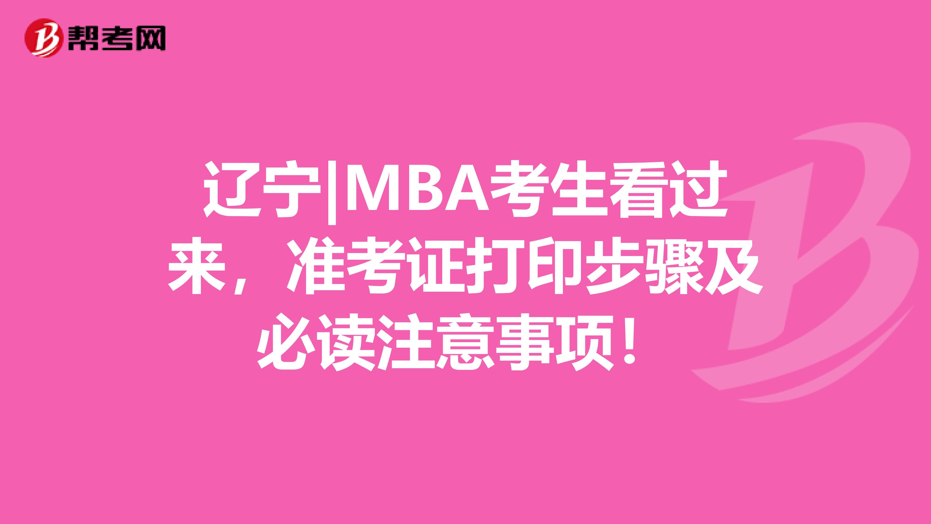 辽宁|MBA考生看过来，准考证打印步骤及必读注意事项！